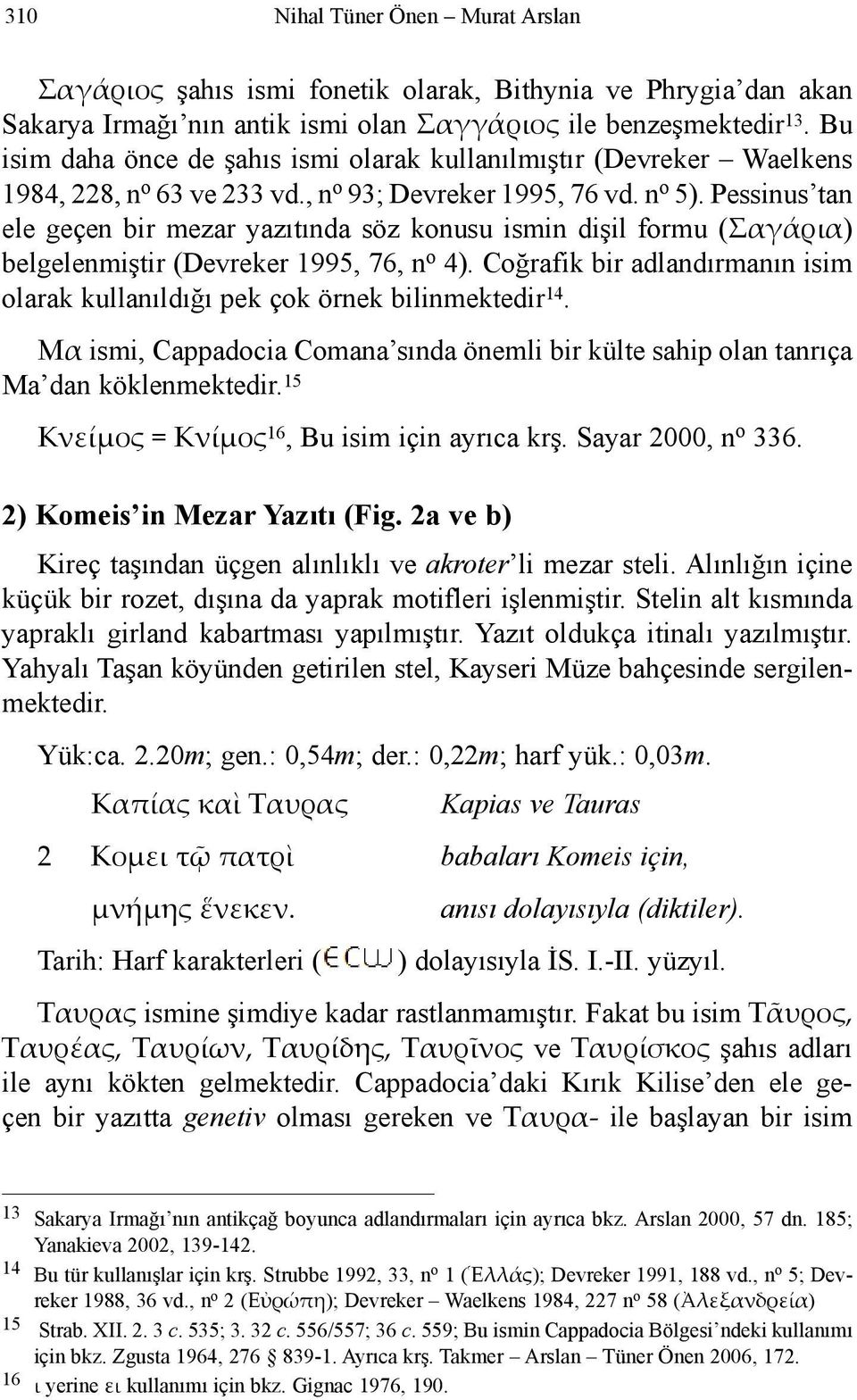 Pessinus tan ele geçen bir mezar yazıtında söz konusu ismin dişil formu (Σαγάρια) belgelenmiştir (Devreker 1995, 76, n o 4).