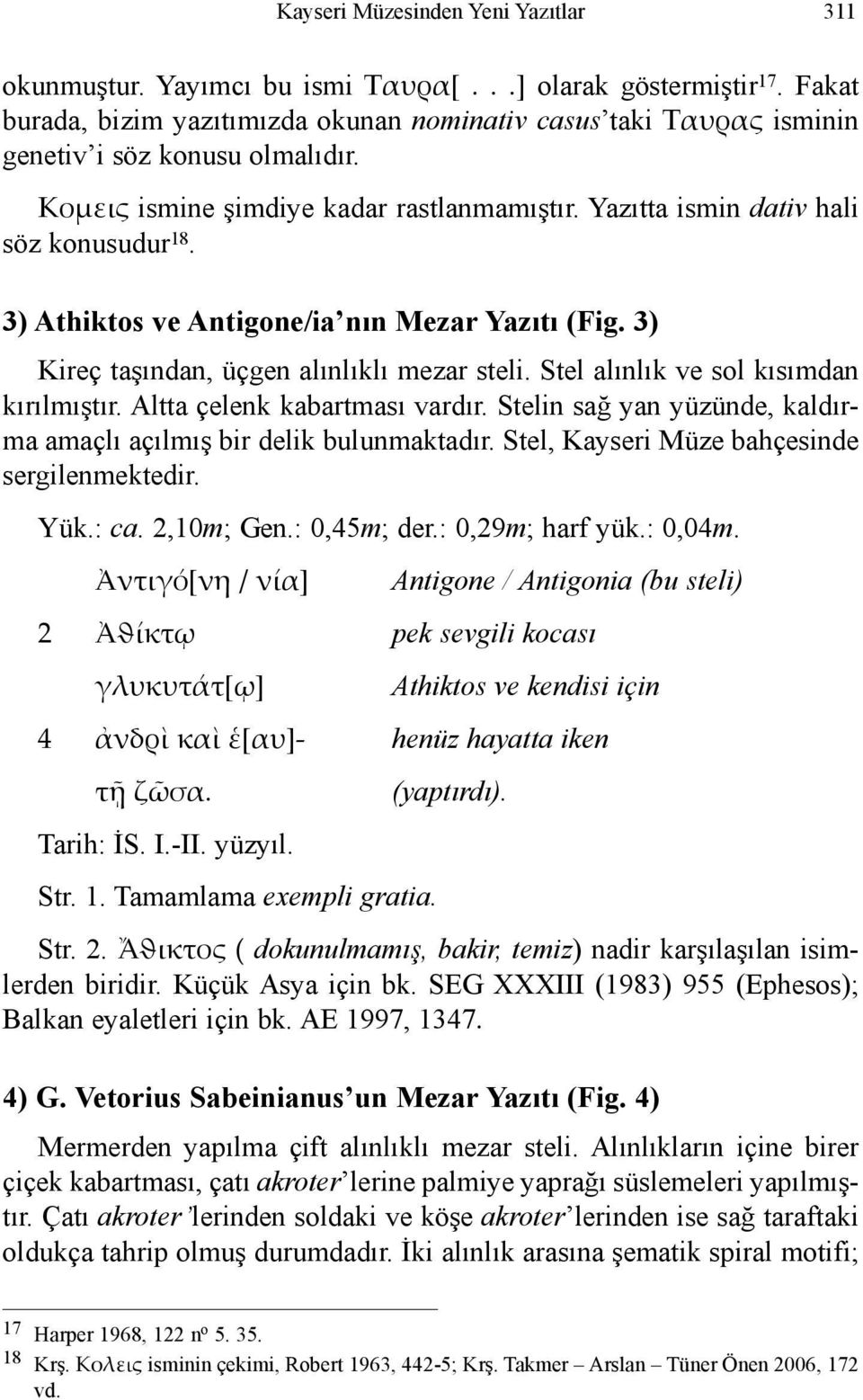 3) Athiktos ve Antigone/ia nın Mezar Yazıtı (Fig. 3) Kireç taşından, üçgen alınlıklı mezar steli. Stel alınlık ve sol kısımdan kırılmıştır. Altta çelenk kabartması vardır.
