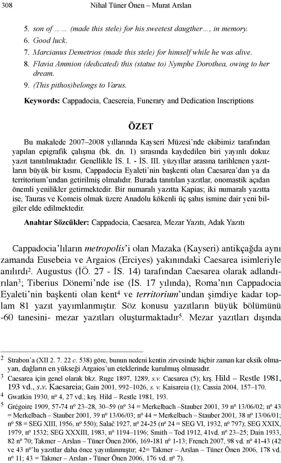 Keywords: Cappadocia, Caesereia, Funerary and Dedication Inscriptions ÖZET Bu makalede 2007 2008 yıllarında Kayseri Müzesi nde ekibimiz tarafından yapılan epigrafik çalışma (bk. dn.
