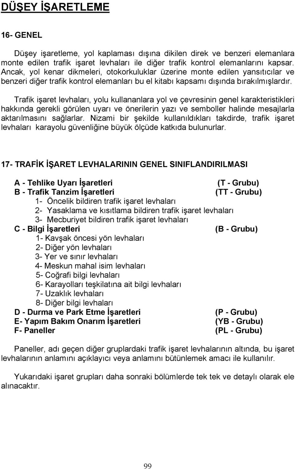 Trafik işaret levhaları, yolu kullananlara yol ve çevresinin genel karakteristikleri hakkında gerekli görülen uyarı ve önerilerin yazı ve semboller halinde mesajlarla aktarılmasını sağlarlar.