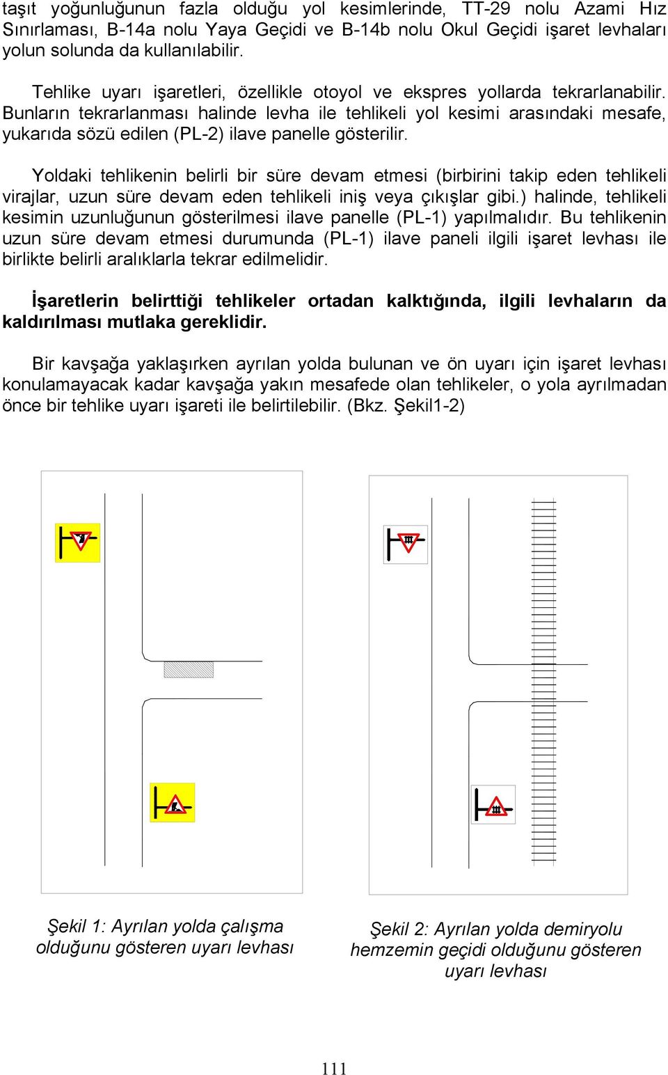 Bunların tekrarlanması halinde levha ile tehlikeli yol kesimi arasındaki mesafe, yukarıda sözü edilen (PL-2) ilave panelle gösterilir.