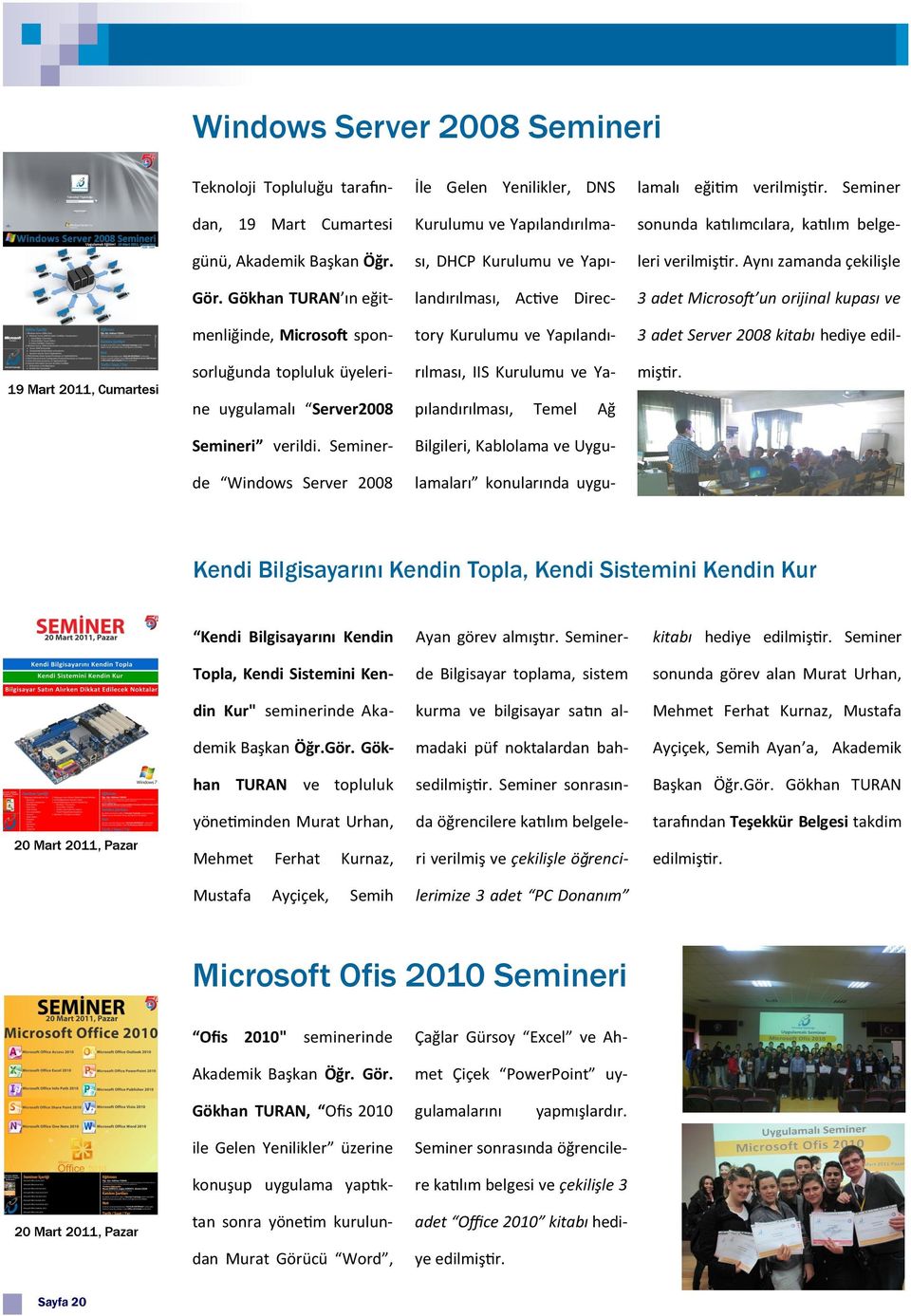 Gökhan TURAN ın eğit- landırılması, Active Direc- 3 adet Microsoft un orijinal kupası ve menliğinde, Microsoft spon- tory Kurulumu ve Yapılandı- 3 adet Server 2008 kitabı hediye edil- sorluğunda
