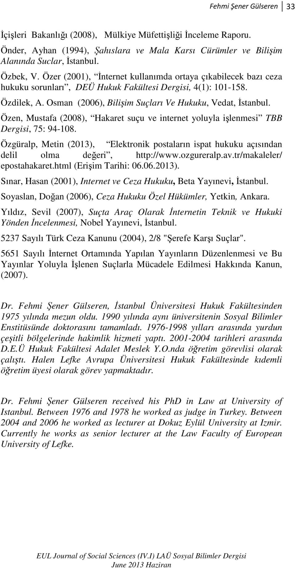 Özen, Mustafa (2008), Hakaret suçu ve internet yoluyla işlenmesi TBB Dergisi, 75: 94-108. Özgüralp, Metin (2013), Elektronik postaların ispat hukuku açısından delil olma değeri, http://www.ozgureralp.