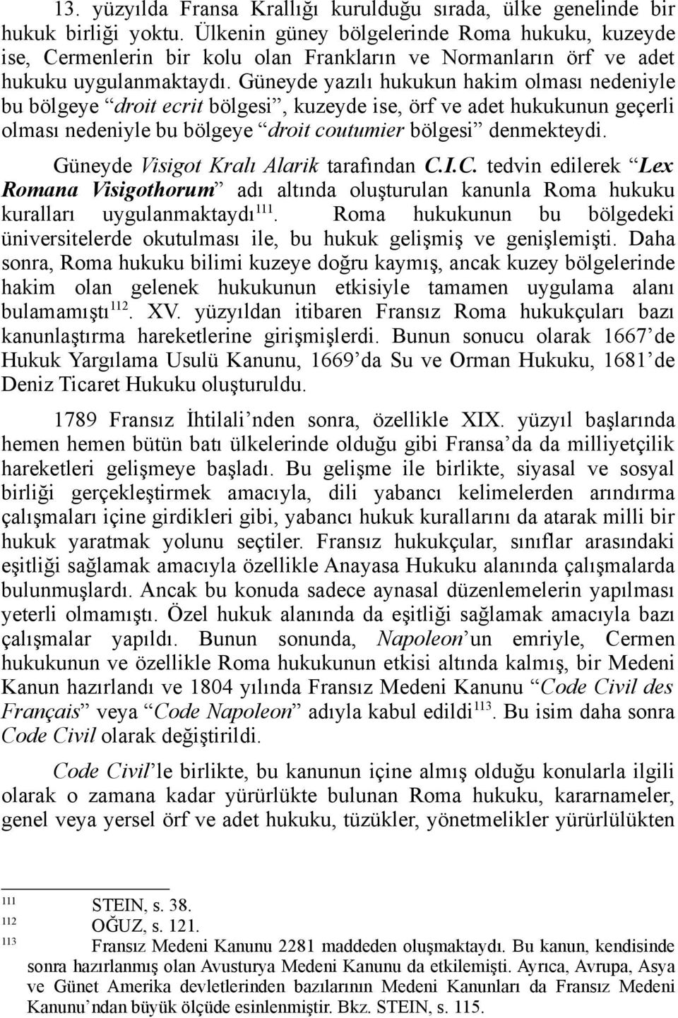 Güneyde yazılı hukukun hakim olması nedeniyle bu bölgeye droit ecrit bölgesi, kuzeyde ise, örf ve adet hukukunun geçerli olması nedeniyle bu bölgeye droit coutumier bölgesi denmekteydi.