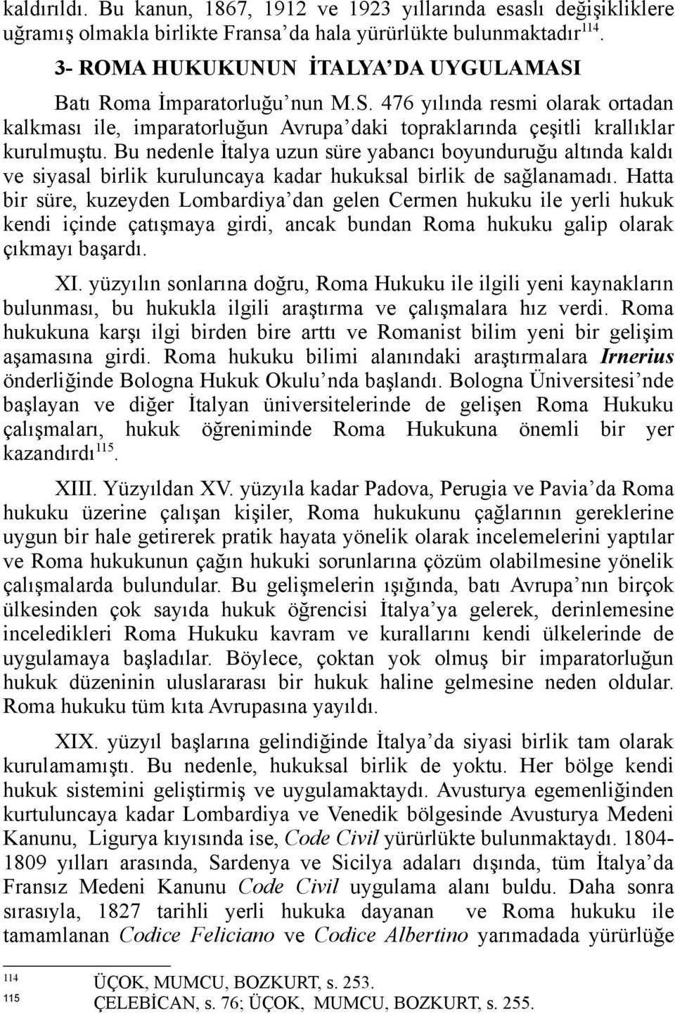 Bu nedenle İtalya uzun süre yabancı boyunduruğu altında kaldı ve siyasal birlik kuruluncaya kadar hukuksal birlik de sağlanamadı.