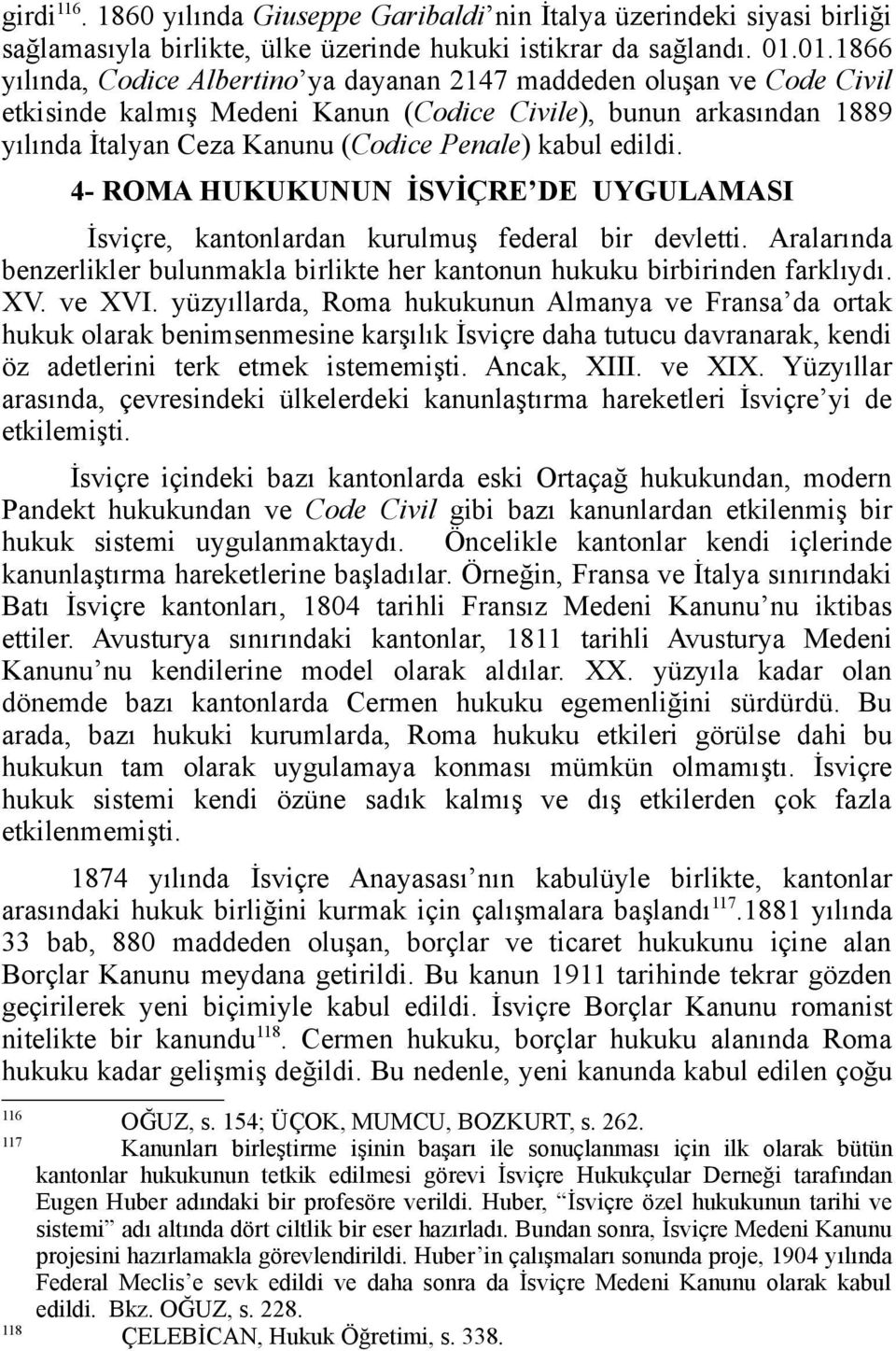 edildi. 4- ROMA HUKUKUNUN İSVİÇRE DE UYGULAMASI İsviçre, kantonlardan kurulmuş federal bir devletti. Aralarında benzerlikler bulunmakla birlikte her kantonun hukuku birbirinden farklıydı. XV. ve XVI.