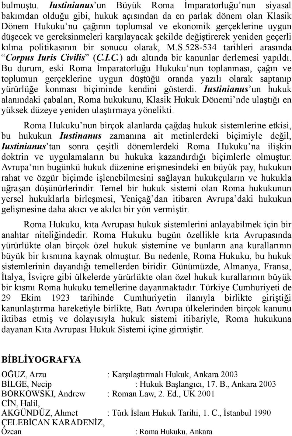 gereksinmeleri karşılayacak şekilde değiştirerek yeniden geçerli kılma politikasının bir sonucu olarak, M.S.528-534 tarihleri arasında Corpus Iuris Civilis (C.I.C.) adı altında bir kanunlar derlemesi yapıldı.