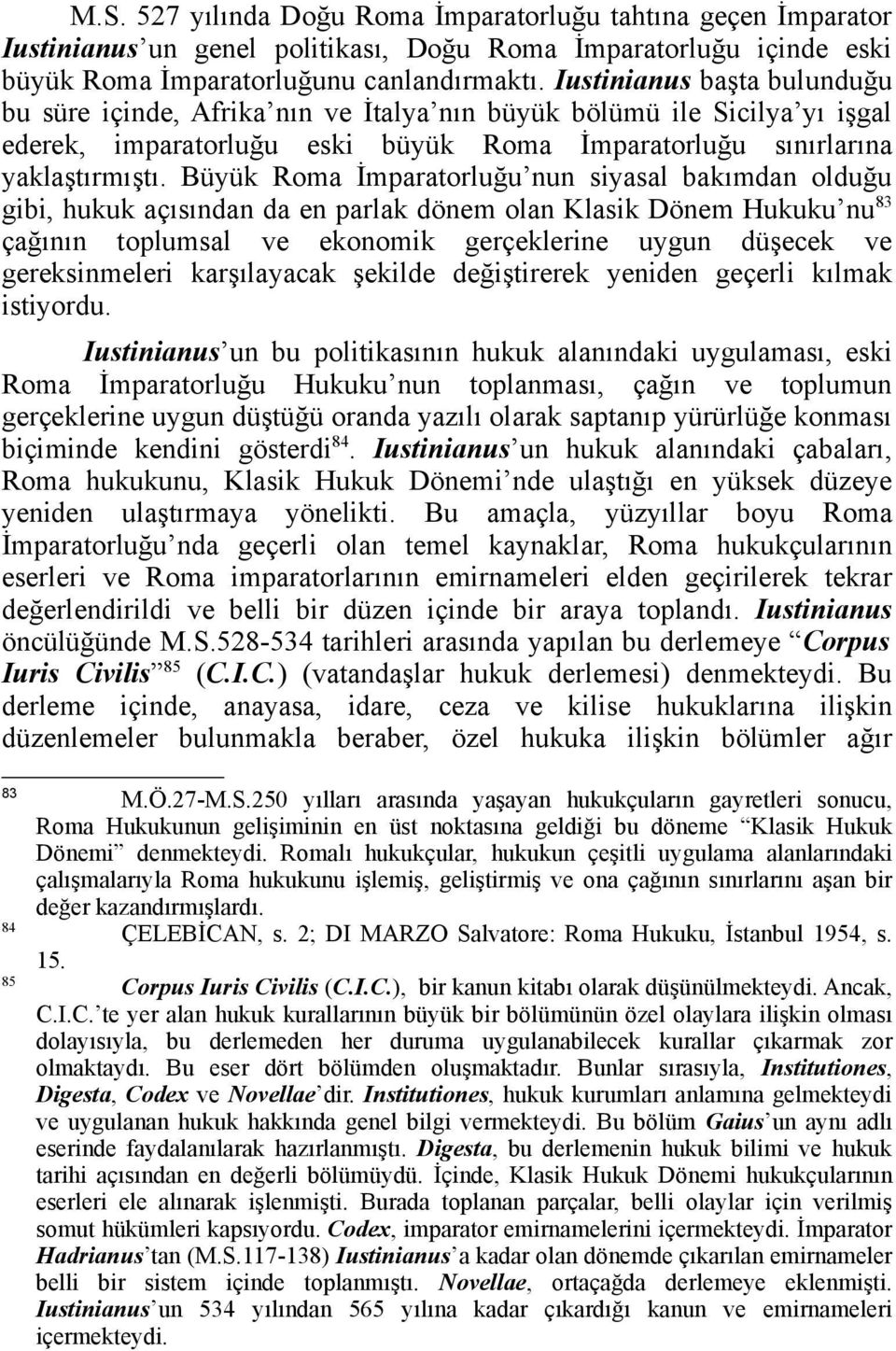 Büyük Roma İmparatorluğu nun siyasal bakımdan olduğu gibi, hukuk açısından da en parlak dönem olan Klasik Dönem Hukuku nu 83 çağının toplumsal ve ekonomik gerçeklerine uygun düşecek ve gereksinmeleri