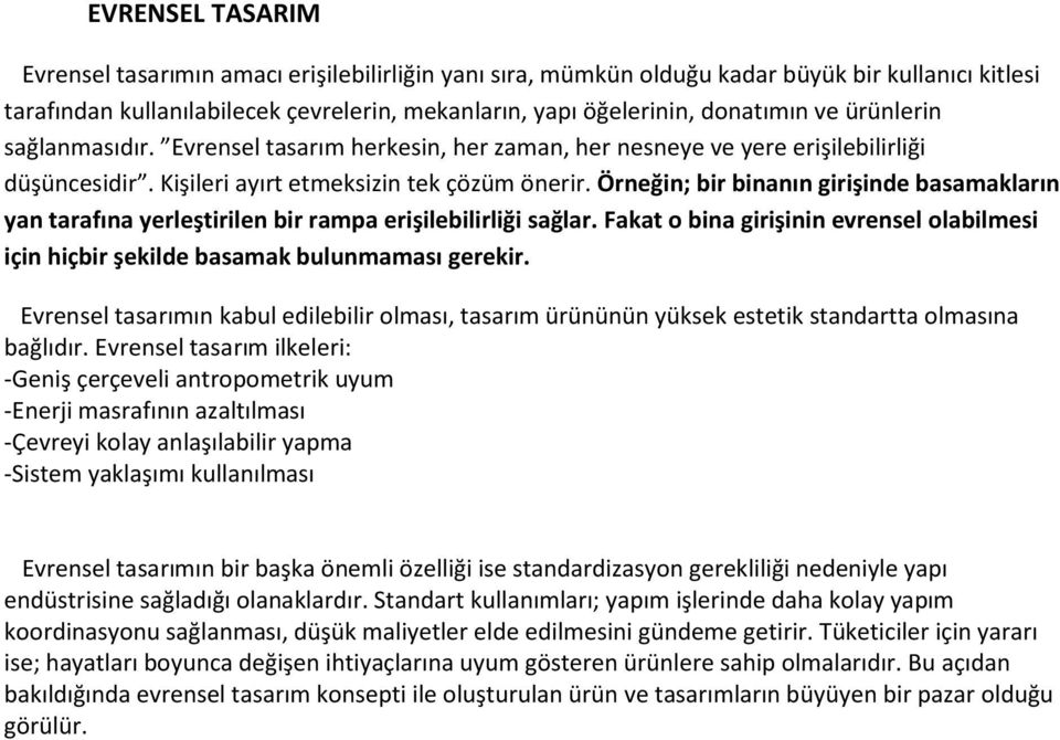 Örneğin; bir binanın girişinde basamakların yan tarafına yerleştirilen bir rampa erişilebilirliği sağlar. Fakat o bina girişinin evrensel olabilmesi için hiçbir şekilde basamak bulunmaması gerekir.