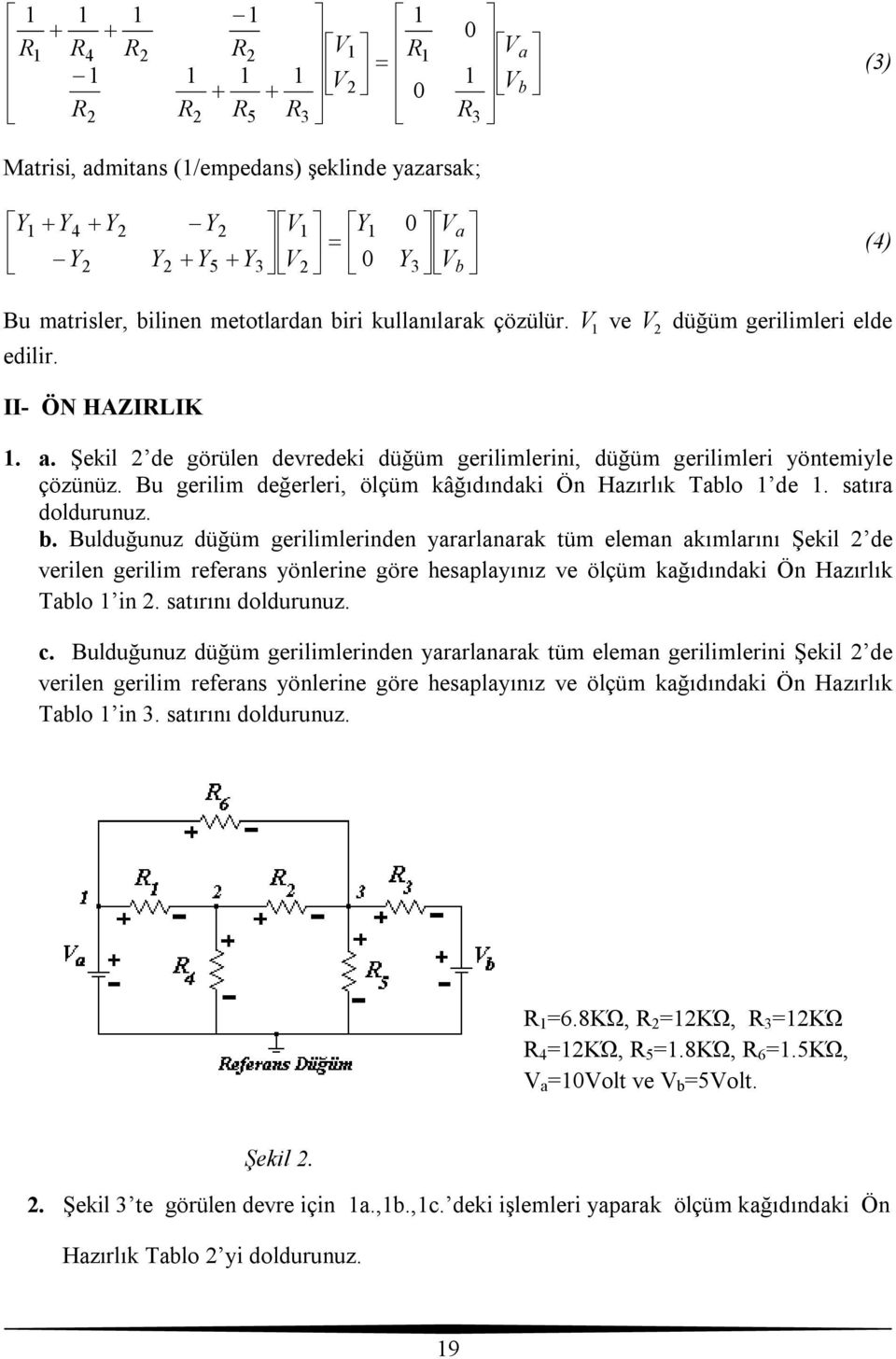 satıra doldurunuz. b. Bulduğunuz düğüm gerilimlerinden yararlanarak tüm eleman akımlarını Şekil de verilen gerilim referans yönlerine göre hesaplayınız ve ölçüm kağıdındaki Ön Hazırlık Tablo in.