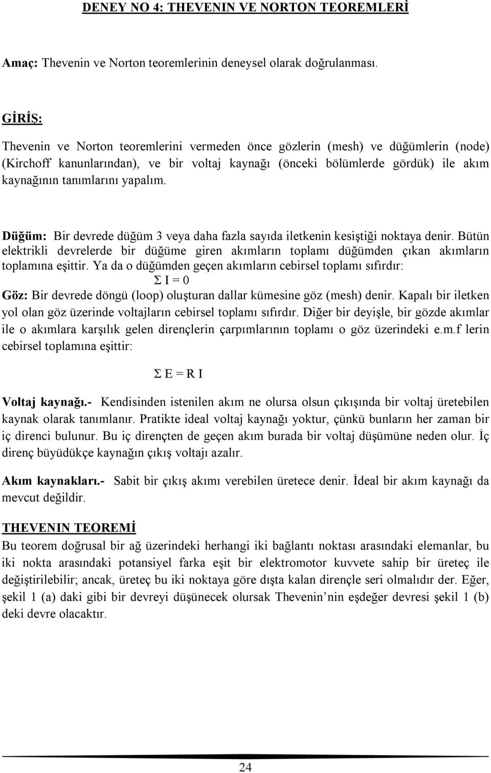 yapalım. Düğüm: Bir devrede düğüm veya daha fazla sayıda iletkenin kesiştiği noktaya denir. Bütün elektrikli devrelerde bir düğüme giren akımların toplamı düğümden çıkan akımların toplamına eşittir.