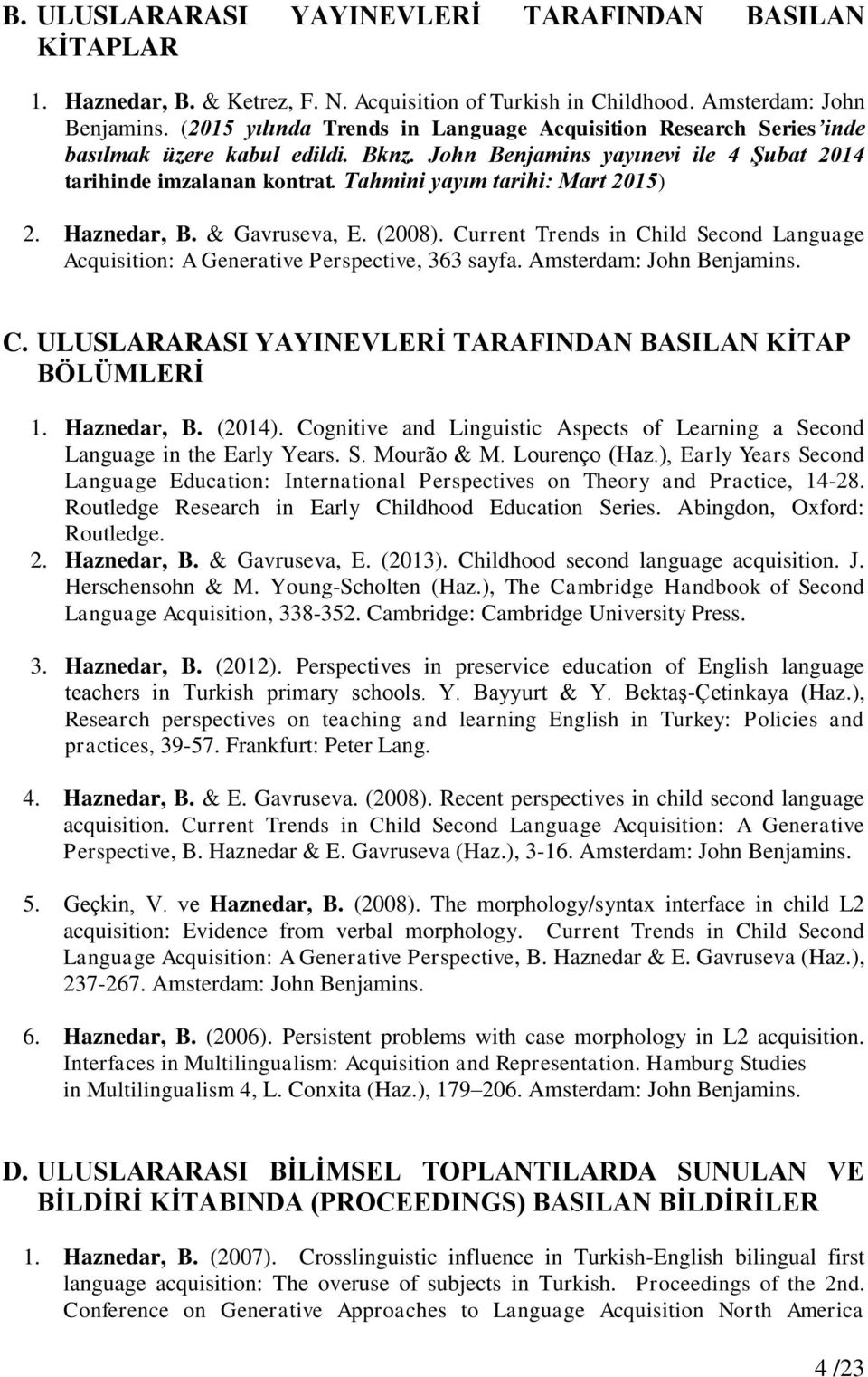 Tahmini yayım tarihi: Mart 2015) 2. Haznedar, B. & Gavruseva, E. (2008). Current Trends in Child Second Language Acquisition: A Generative Perspective, 363 sayfa. Amsterdam: John Benjamins. C. ULUSLARARASI YAYINEVLERİ TARAFINDAN BASILAN KİTAP BÖLÜMLERİ 1.