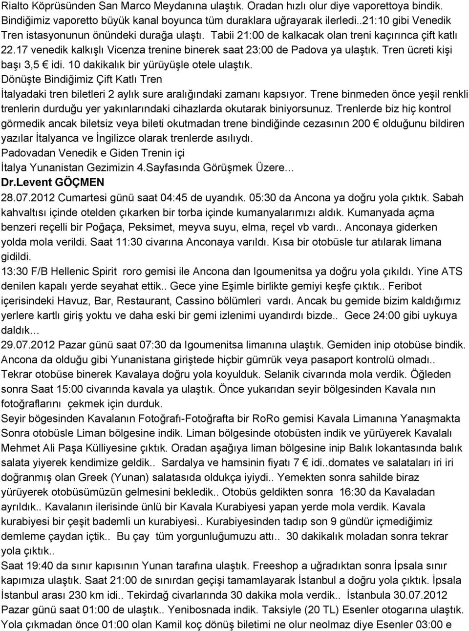 Tren ücreti kişi başı 3,5 idi. 10 dakikalık bir yürüyüşle otele ulaştık. Dönüşte Bindiğimiz Çift Katlı Tren İtalyadaki tren biletleri 2 aylık sure aralığındaki zamanı kapsıyor.