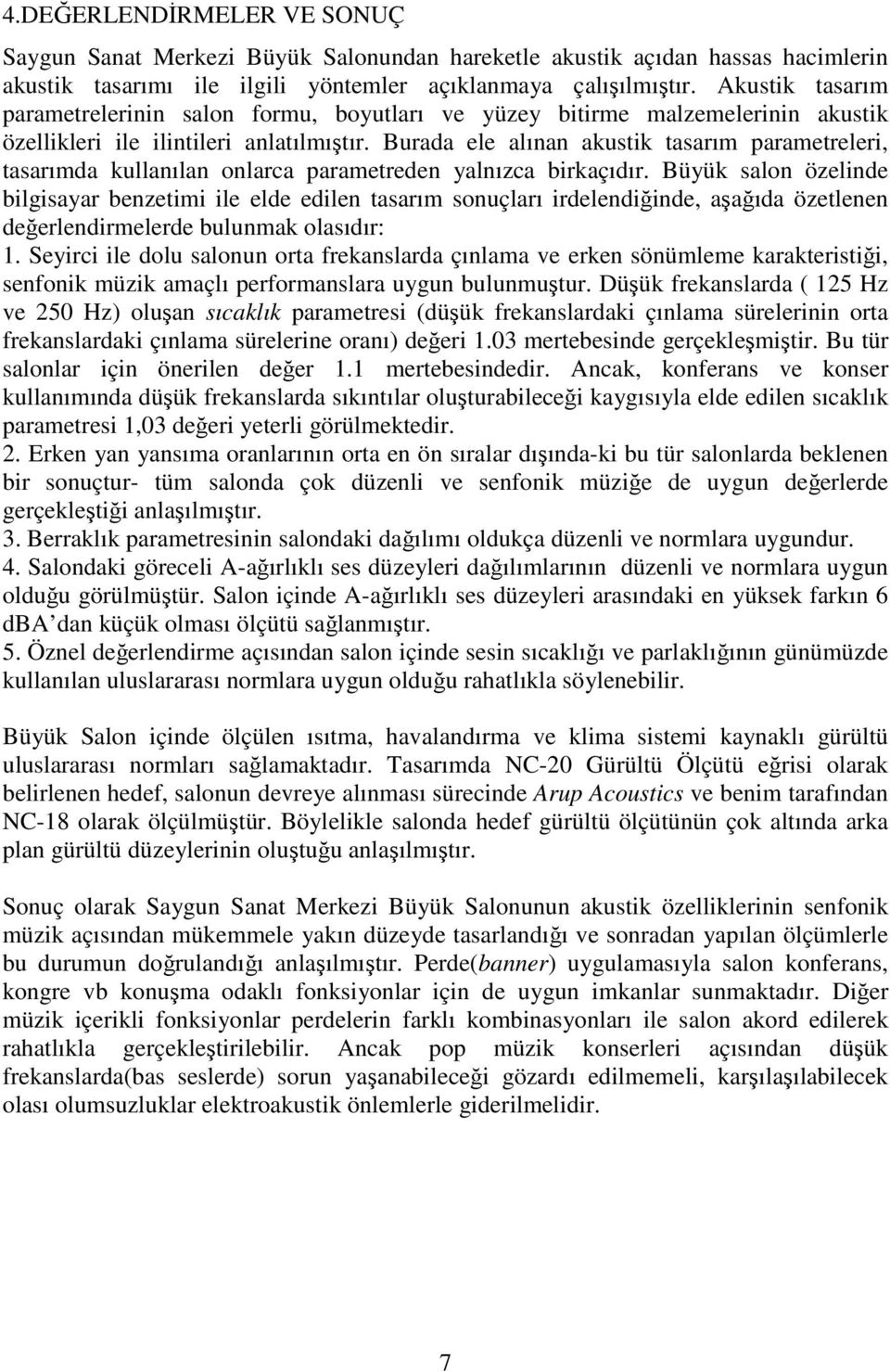 Burada ele alınan akustik tasarım parametreleri, tasarımda kullanılan onlarca parametreden yalnızca birkaçıdır.