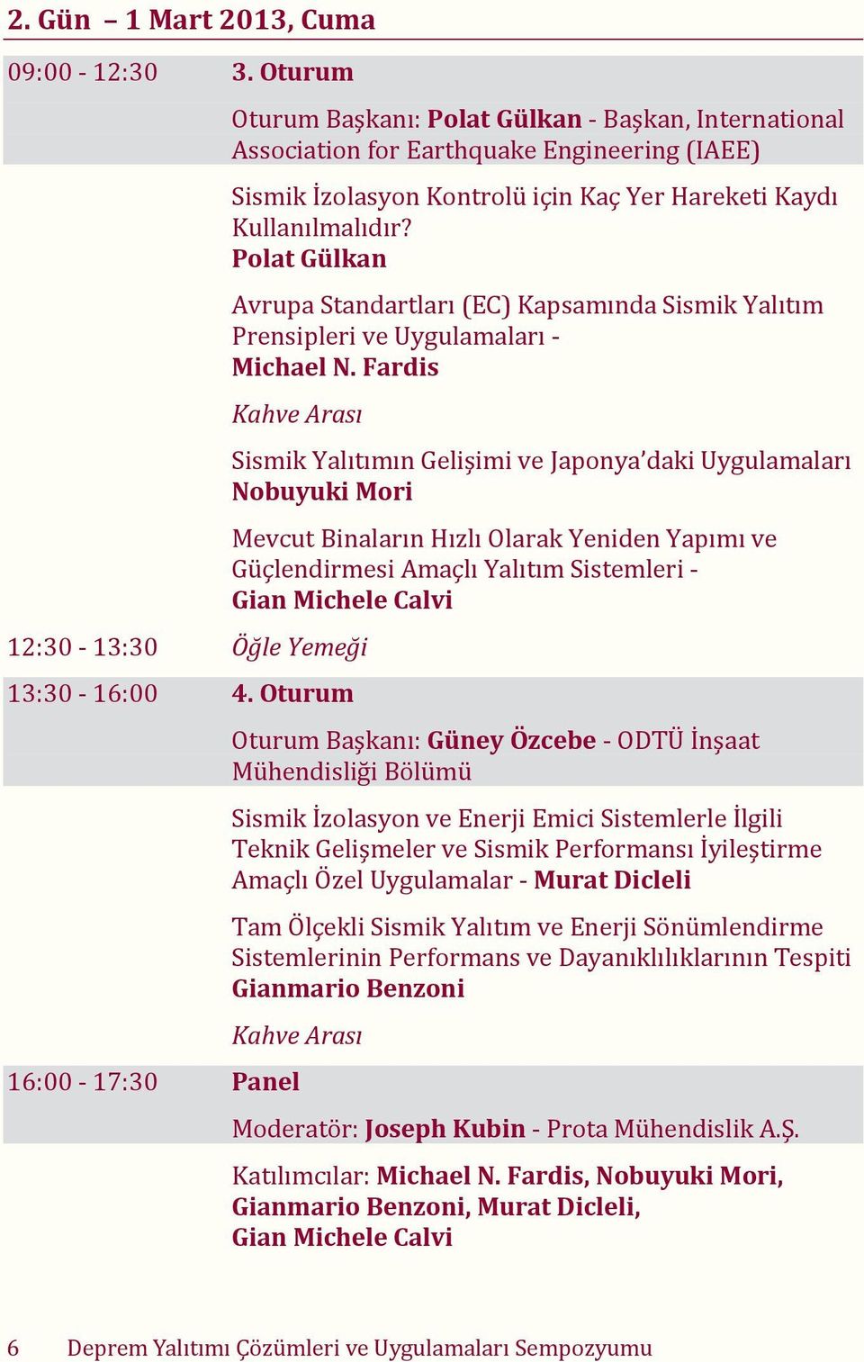 Polat Gülkan Avrupa Standartları (EC) Kapsamında Sismik Yalıtım Prensipleri ve Uygulamaları Michael N. Fardis Kahve Aras 12:30 13:30 Öğle Yemeği 13:30 16:00 4.