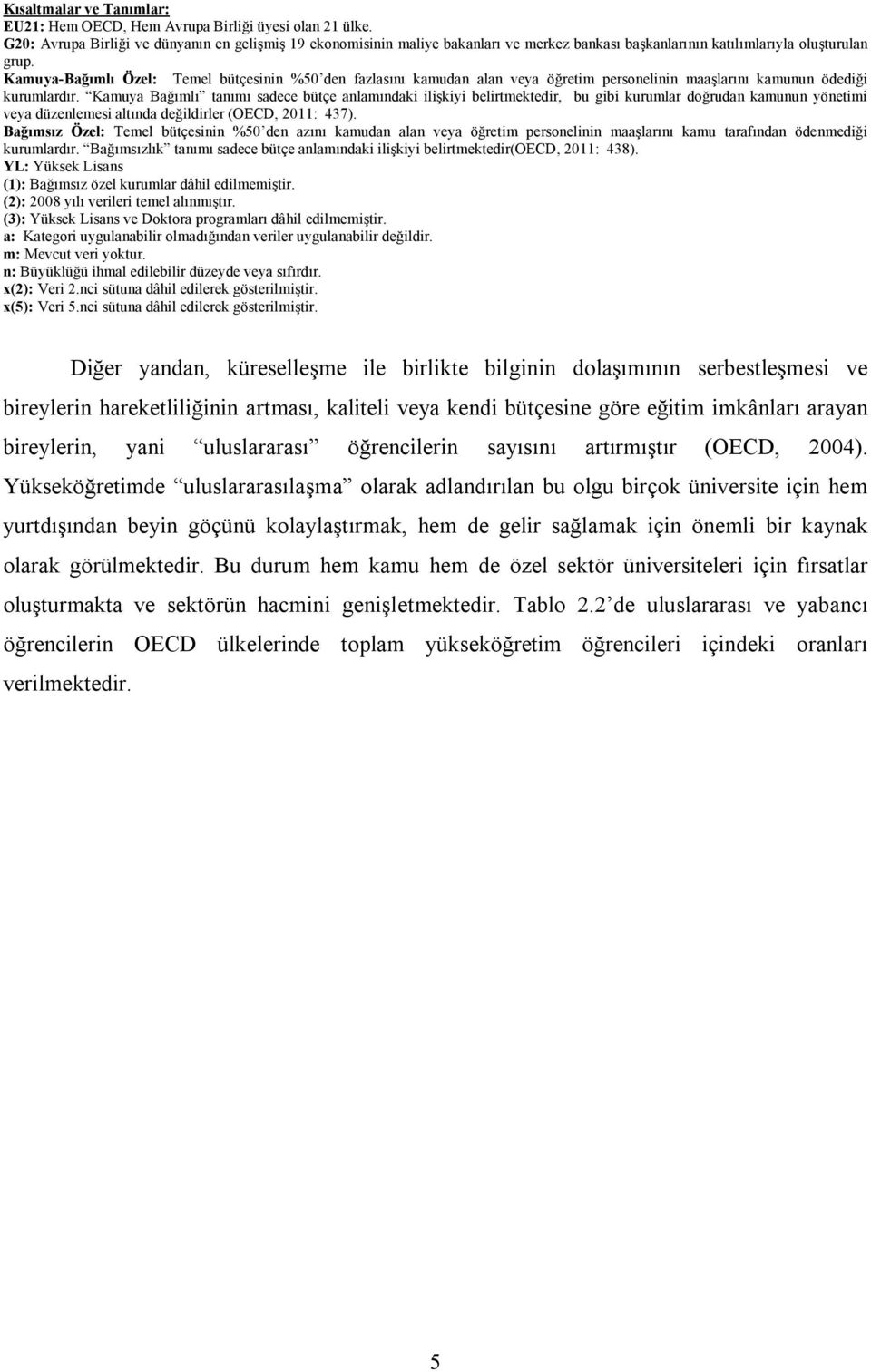 Kamuya-Bağımlı Özel: Temel bütçesinin %50 den fazlasını kamudan alan veya öğretim personelinin maaşlarını kamunun ödediği kurumlardır.