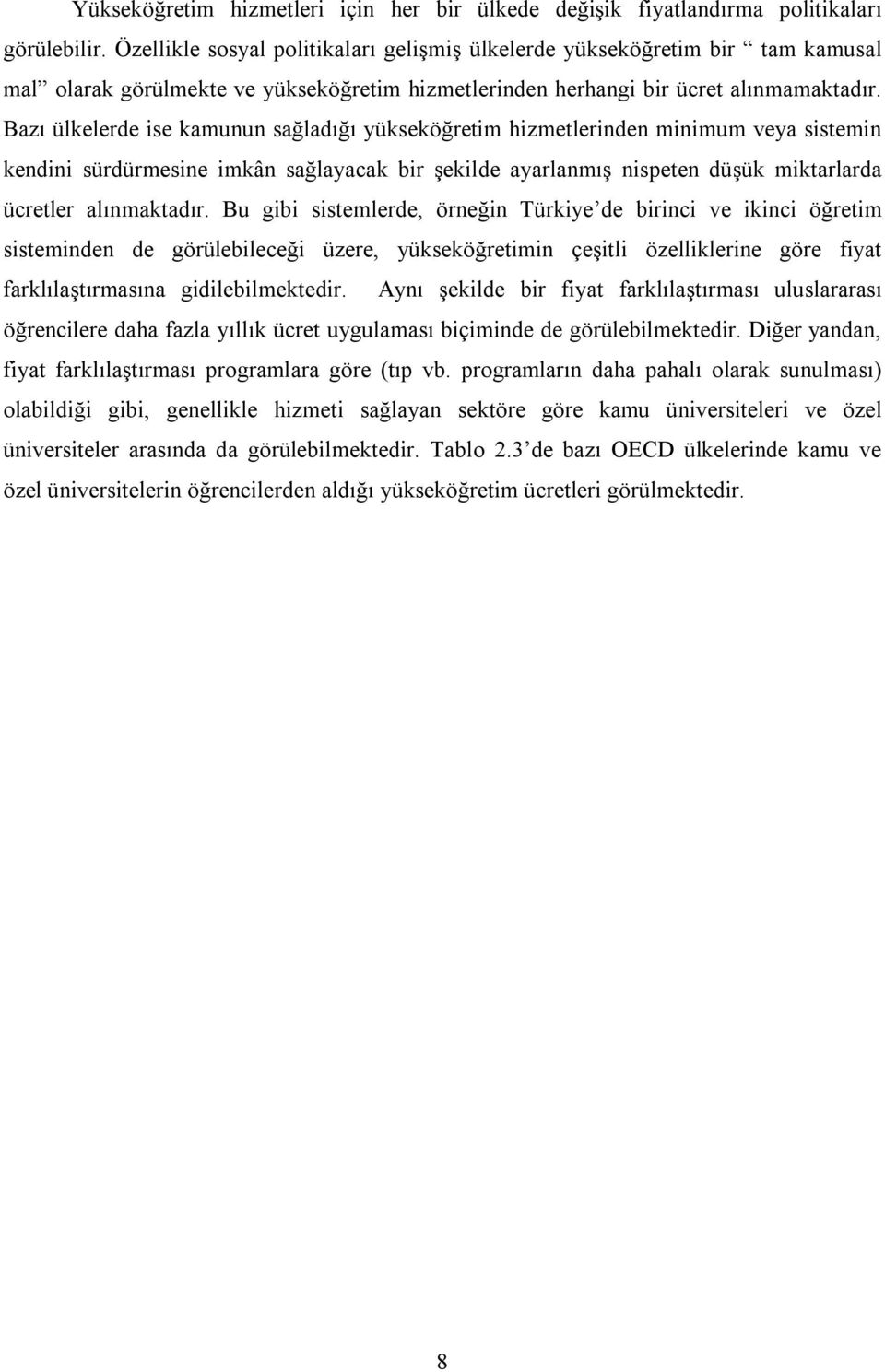 Bazı ülkelerde ise kamunun sağladığı yükseköğretim hizmetlerinden minimum veya sistemin kendini sürdürmesine imkân sağlayacak bir şekilde ayarlanmış nispeten düşük miktarlarda ücretler alınmaktadır.