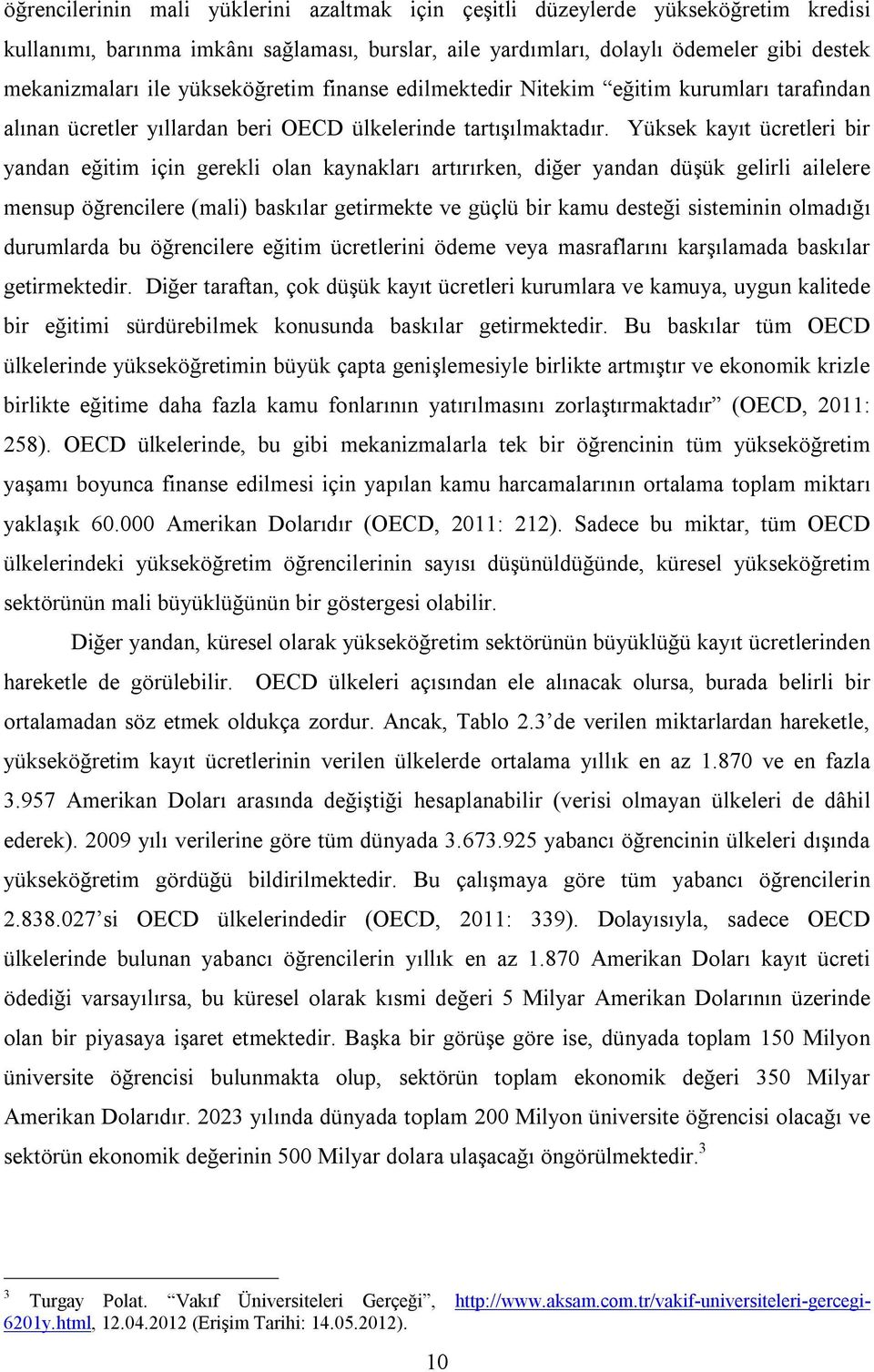 Yüksek kayıt ücretleri bir yandan eğitim için gerekli olan kaynakları artırırken, diğer yandan düşük gelirli ailelere mensup öğrencilere (mali) baskılar getirmekte ve güçlü bir kamu desteği