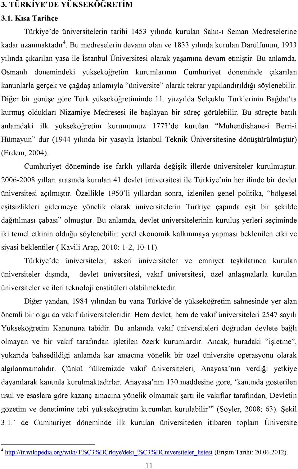 Bu anlamda, Osmanlı dönemindeki yükseköğretim kurumlarının Cumhuriyet döneminde çıkarılan kanunlarla gerçek ve çağdaş anlamıyla üniversite olarak tekrar yapılandırıldığı söylenebilir.