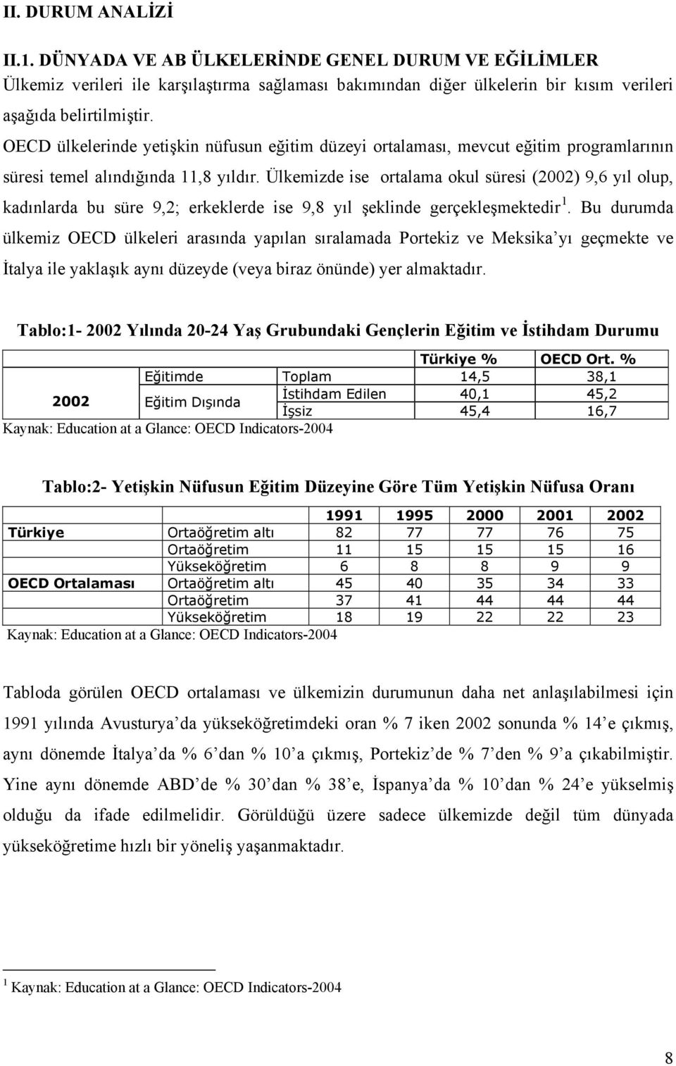 Ülkemizde ise ortalama okul süresi (2002) 9,6 yıl olup, kadınlarda bu süre 9,2; erkeklerde ise 9,8 yıl şeklinde gerçekleşmektedir 1.