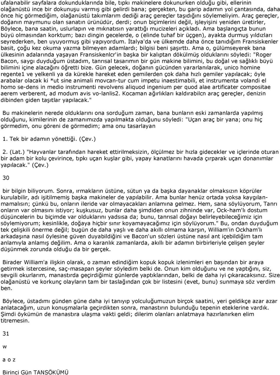 Araç gereçler, doğanın maymunu olan sanatın ürünüdür, derdi; onun biçimlerini değil, işleyişini yeniden üretirler, Böylece, bana saatin, uslurlapın ve mıknatısın yarattığı mucizeleri açıkladı.