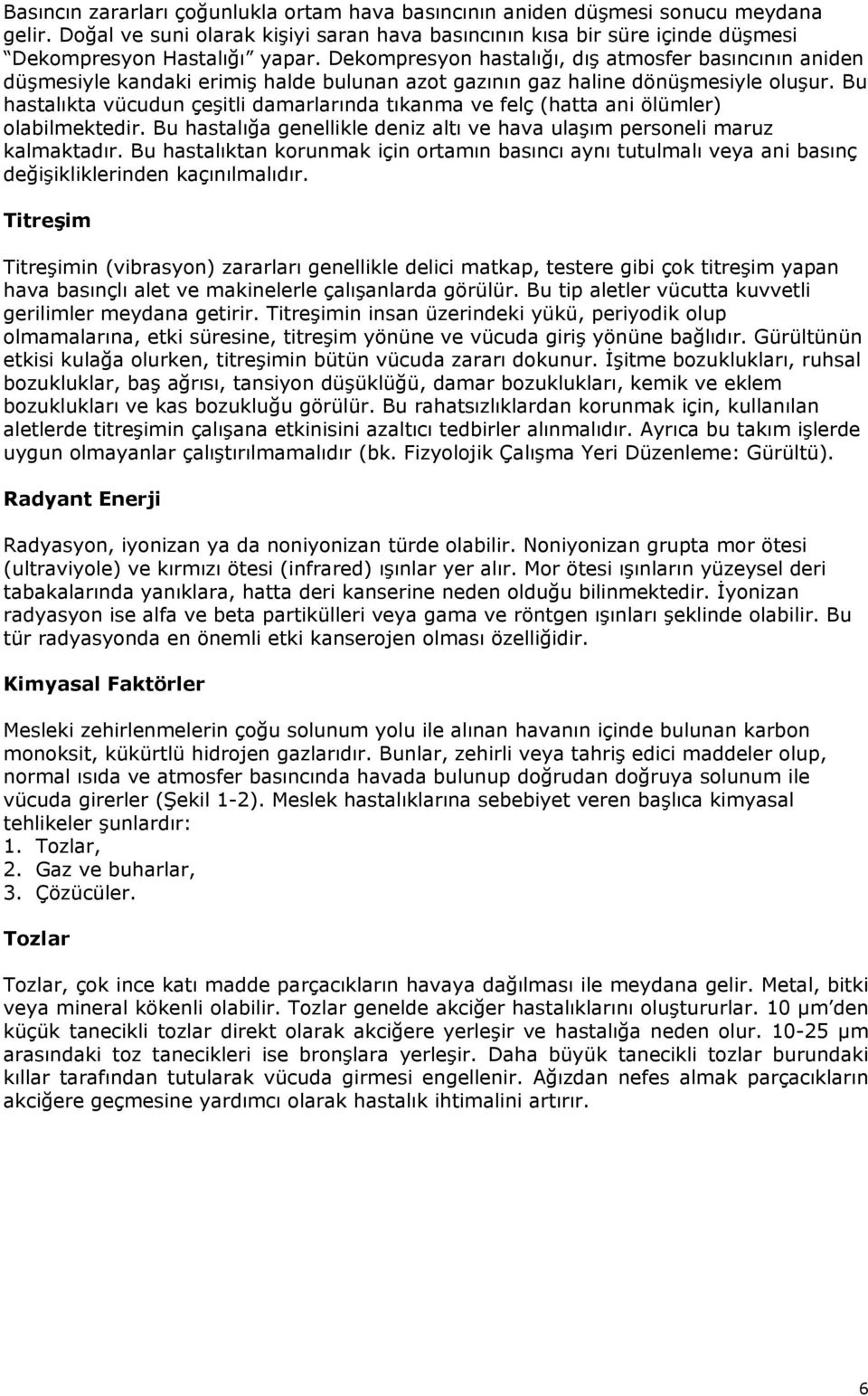 Bu hastalıkta vücudun çeşitli damarlarında tıkanma ve felç (hatta ani ölümler) olabilmektedir. Bu hastalığa genellikle deniz altı ve hava ulaşım personeli maruz kalmaktadır.