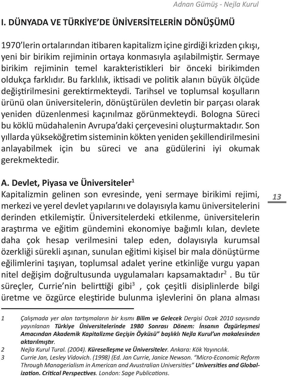 Sermaye birikim rejiminin temel karakteristikleri bir önceki birikimden oldukça farklıdır. Bu farklılık, iktisadi ve politik alanın büyük ölçüde değiştirilmesini gerektirmekteydi.