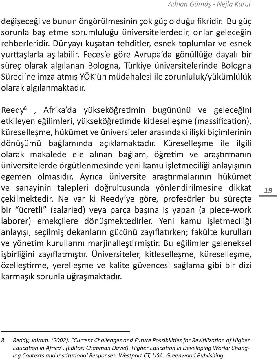 Feces e göre Avrupa da gönüllüğe dayalı bir süreç olarak algılanan Bologna, Türkiye üniversitelerinde Bologna Süreci ne imza atmış YÖK ün müdahalesi ile zorunluluk/yükümlülük olarak algılanmaktadır.