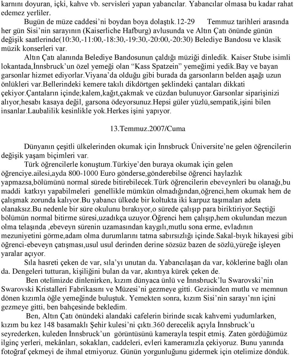 klasik müzik konserleri var. Altın Çatı alanında Belediye Bandosunun çaldığı müziği dinledik. Kaiser Stube isimli lokantada,innsbruck un özel yemeği olan Kass Spatzein yemeğimi yedik.