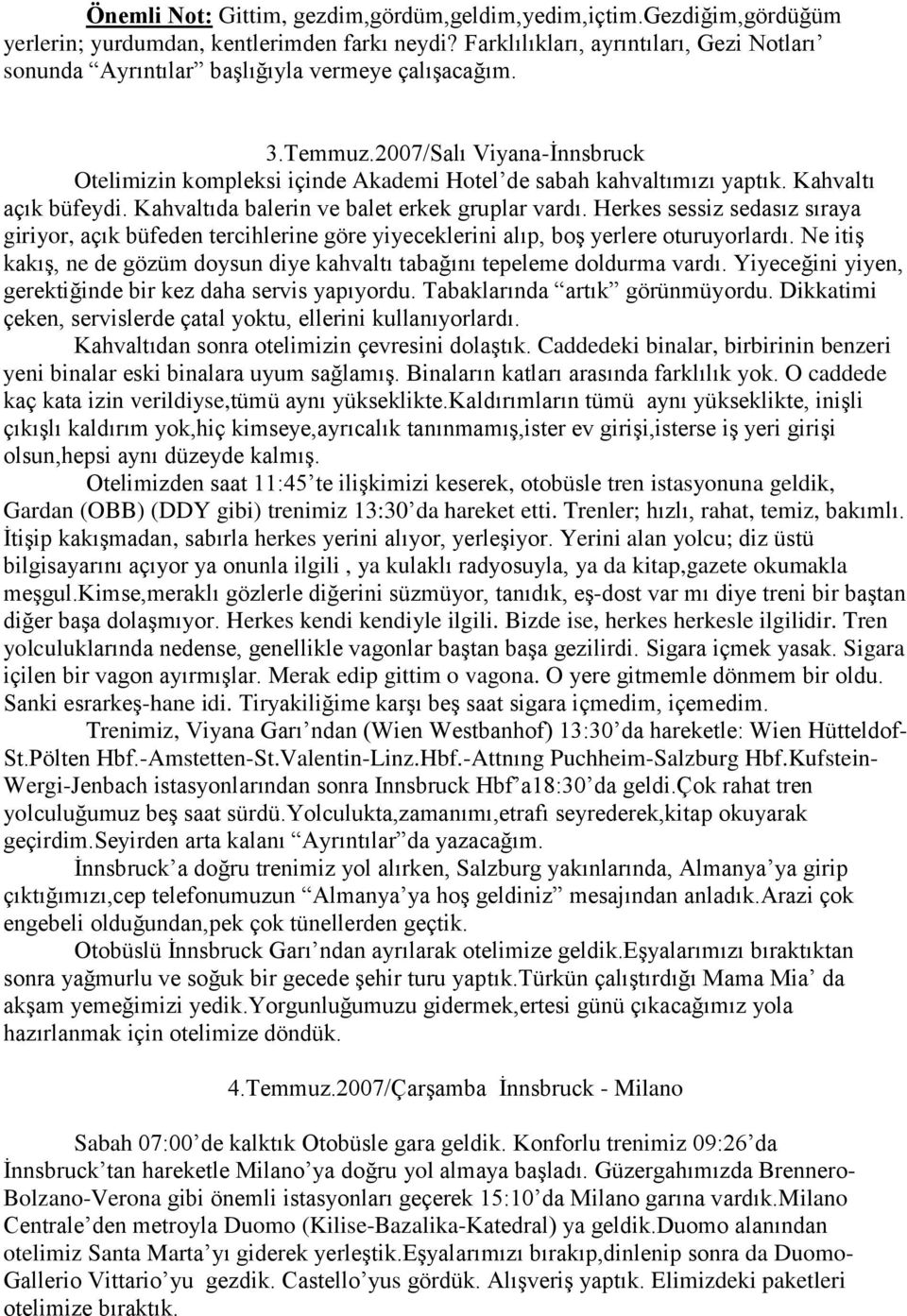 Kahvaltı açık büfeydi. Kahvaltıda balerin ve balet erkek gruplar vardı. Herkes sessiz sedasız sıraya giriyor, açık büfeden tercihlerine göre yiyeceklerini alıp, boş yerlere oturuyorlardı.