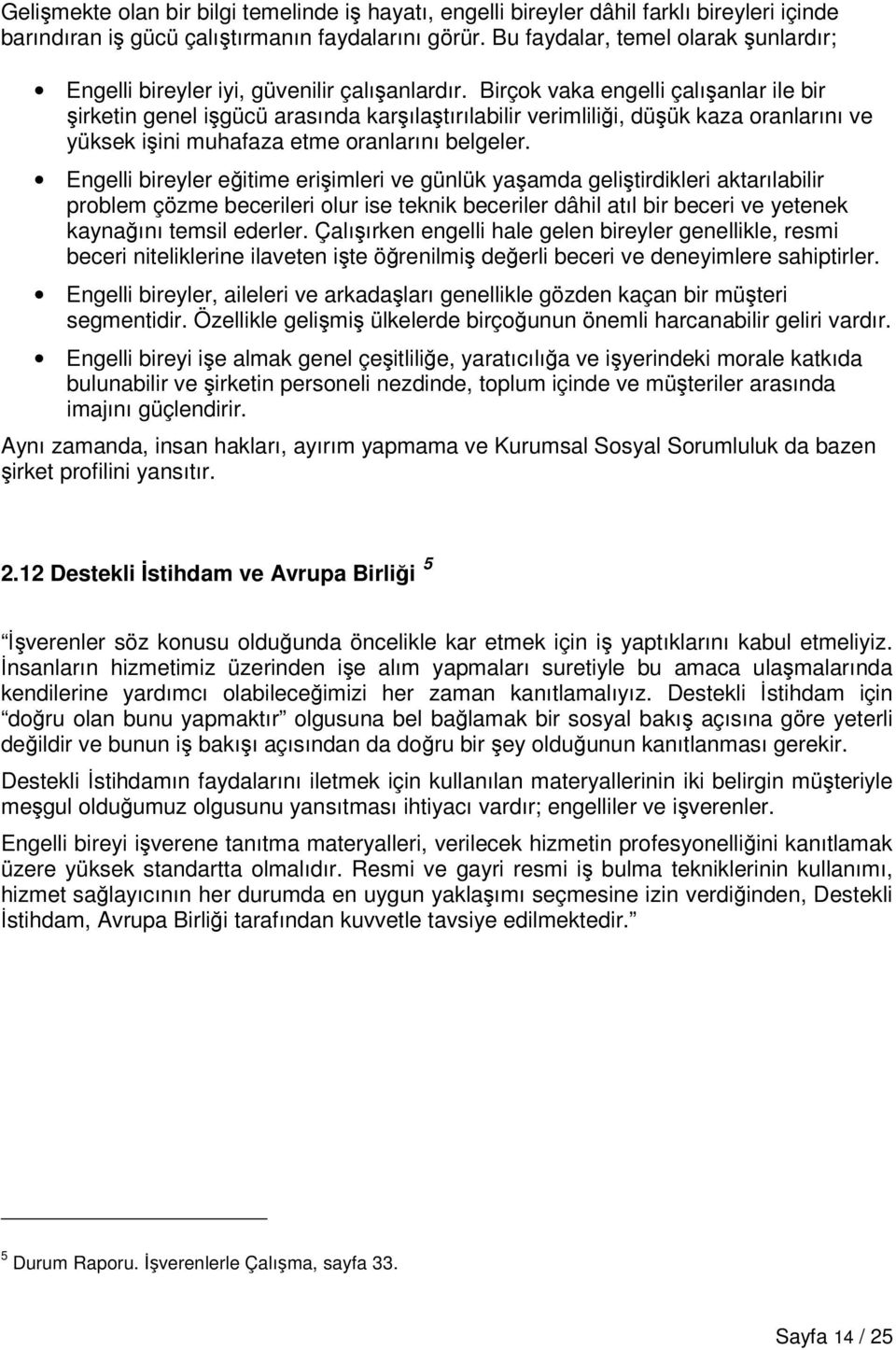 Birçok vaka engelli çalışanlar ile bir şirketin genel işgücü arasında karşılaştırılabilir verimliliği, düşük kaza oranlarını ve yüksek işini muhafaza etme oranlarını belgeler.