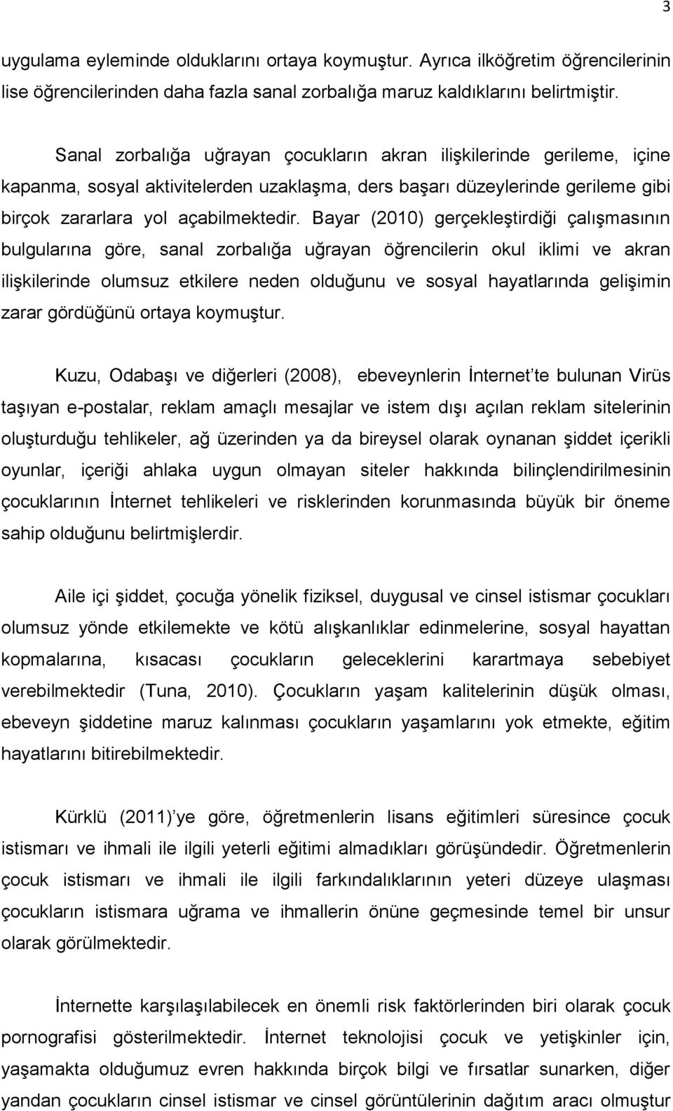 Bayar (2010) gerçekleştirdiği çalışmasının bulgularına göre, sanal zorbalığa uğrayan öğrencilerin okul iklimi ve akran ilişkilerinde olumsuz etkilere neden olduğunu ve sosyal hayatlarında gelişimin