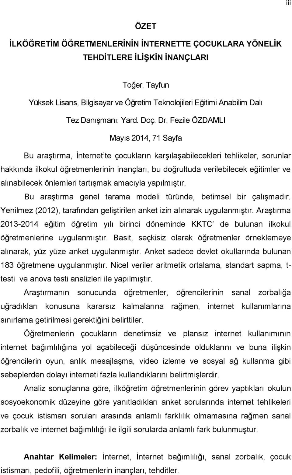 Fezile ÖZDAMLI Mayıs 2014, 71 Sayfa Bu araştırma, İnternet te çocukların karşılaşabilecekleri tehlikeler, sorunlar hakkında ilkokul öğretmenlerinin inançları, bu doğrultuda verilebilecek eğitimler ve