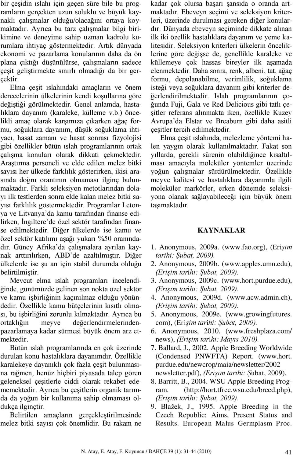 Artık dünyada ekonomi ve pazarlama konularının daha da ön plana çıktığı düşünülürse, çalışmaların sadece çeşit geliştirmekte sınırlı olmadığı da bir gerçektir.