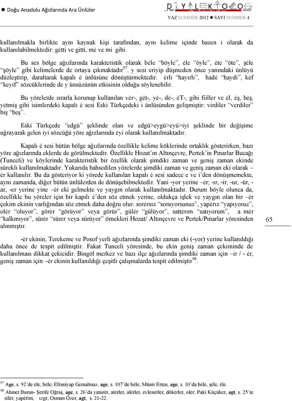 y sesi eriyip düşmeden önce yanındaki ünlüyü düzleştirip, daraltarak kapalı ė ünlüsüne dönüştürmektedir.