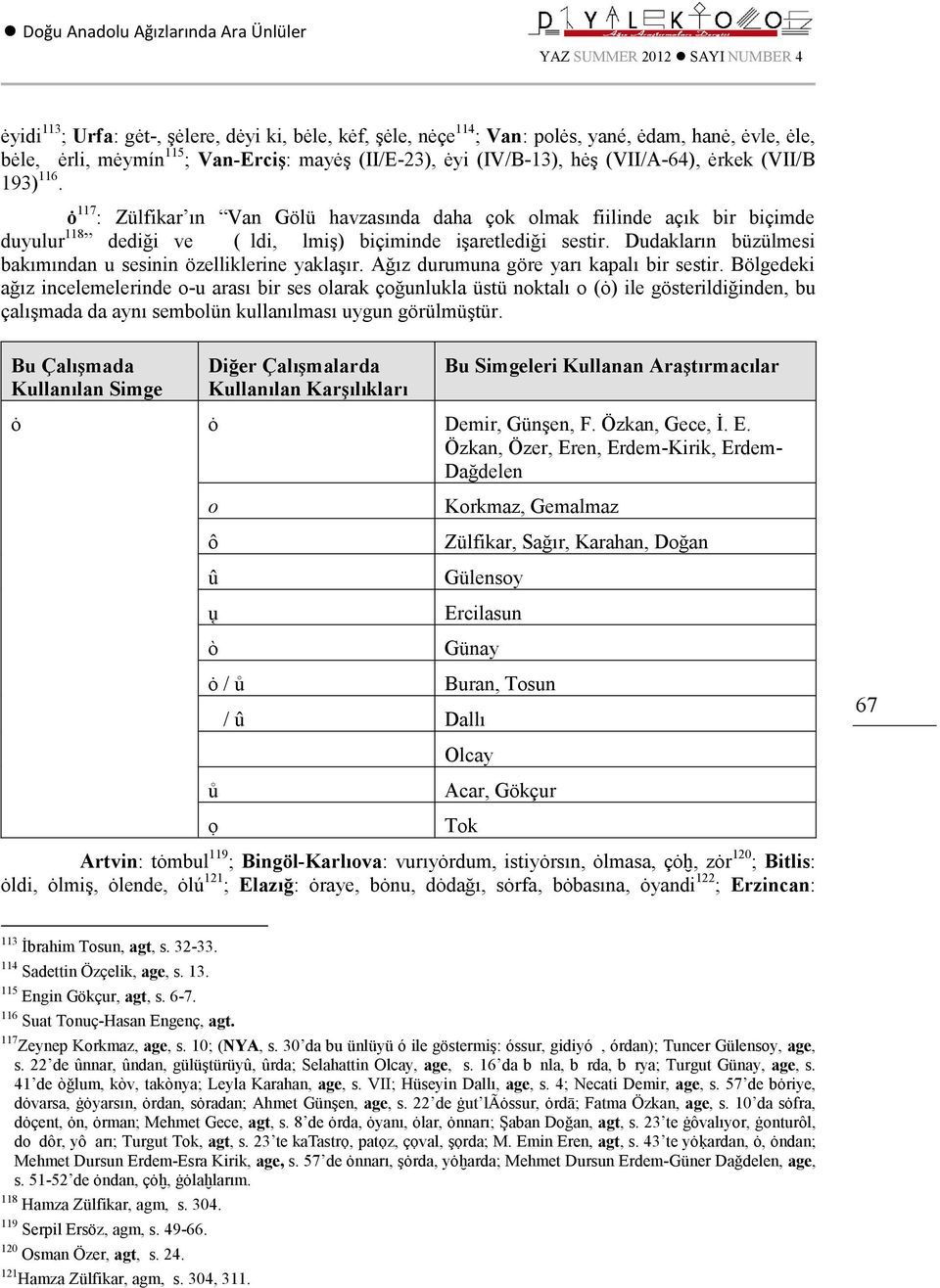 Dudakların büzülmesi bakımından u sesinin özelliklerine yaklaşır. Ağız durumuna göre yarı kapalı bir sestir.