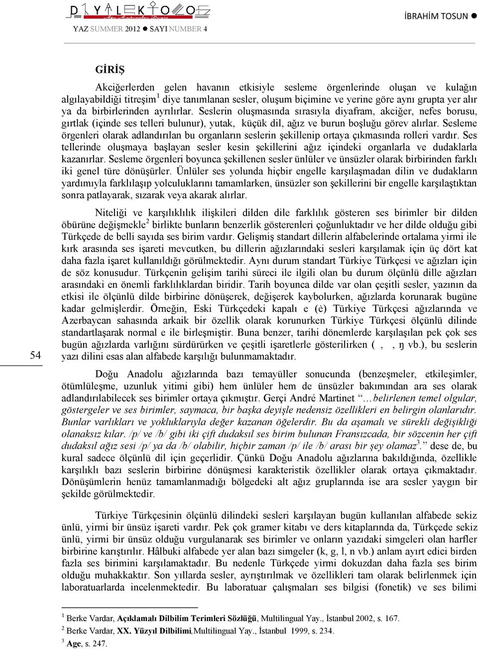 Seslerin oluşmasında sırasıyla diyafram, akciğer, nefes borusu, gırtlak (içinde ses telleri bulunur), yutak, küçük dil, ağız ve burun boşluğu görev alırlar.