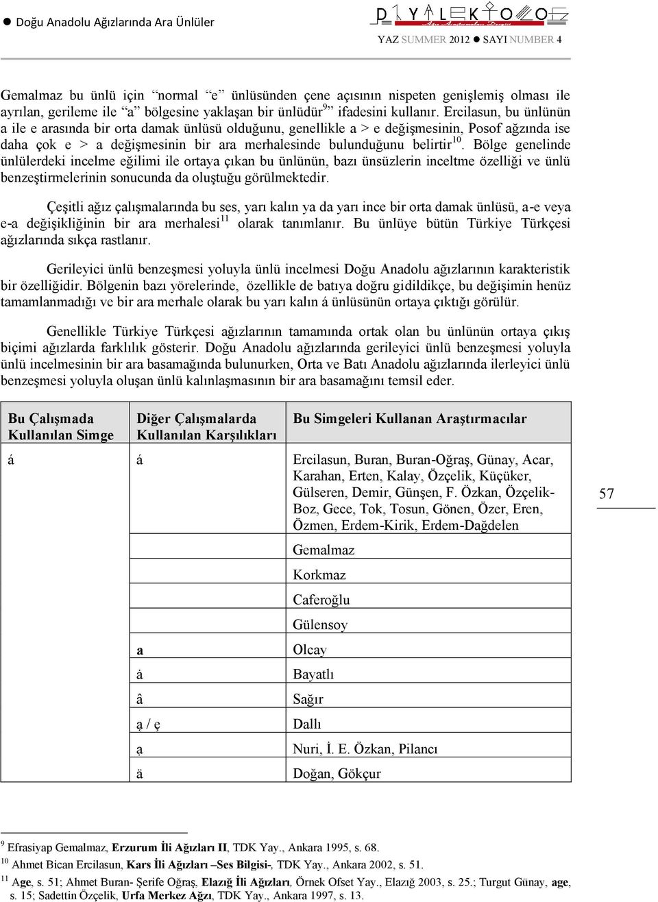 Bölge genelinde ünlülerdeki incelme eğilimi ile ortaya çıkan bu ünlünün, bazı ünsüzlerin inceltme özelliği ve ünlü benzeştirmelerinin sonucunda da oluştuğu görülmektedir.