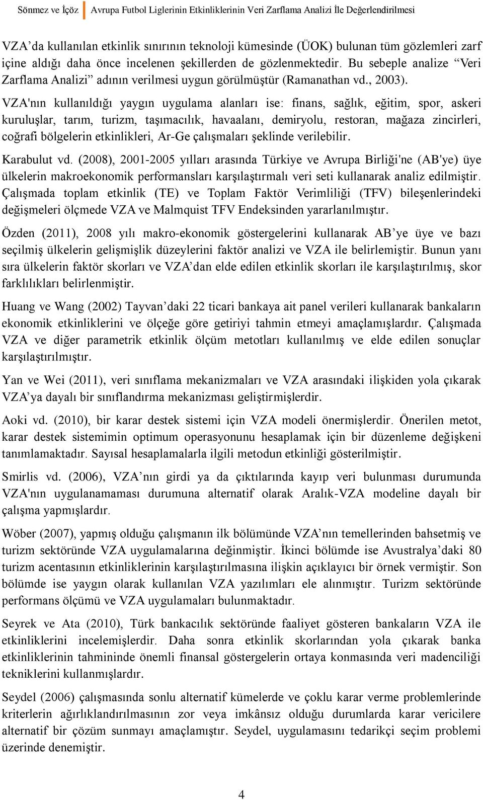 VZA'nın kullanıldığı yaygın uygulama alanları ise finans, sağlık, eğitim, spor, askeri kuruluşlar, tarım, turizm, taşımacılık, havaalanı, demiryolu, restoran, mağaza zincirleri, coğrafi bölgelerin