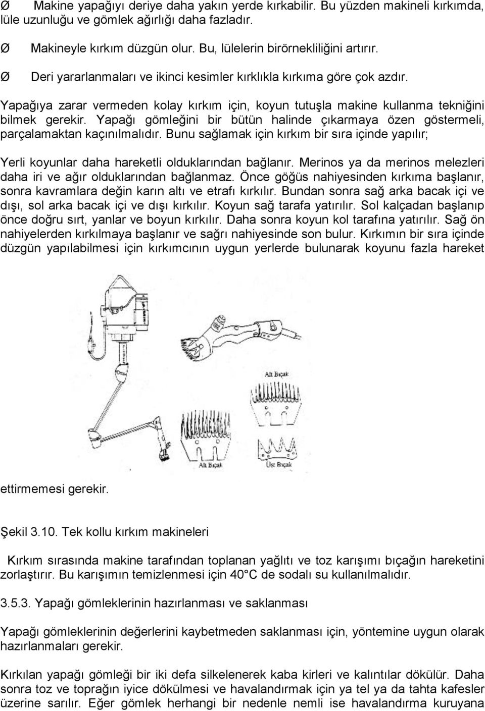 Yapağı gömleğini bir bütün halinde çıkarmaya özen göstermeli, parçalamaktan kaçınılmalıdır. Bunu sağlamak için kırkım bir sıra içinde yapılır; Yerli koyunlar daha hareketli olduklarından bağlanır.