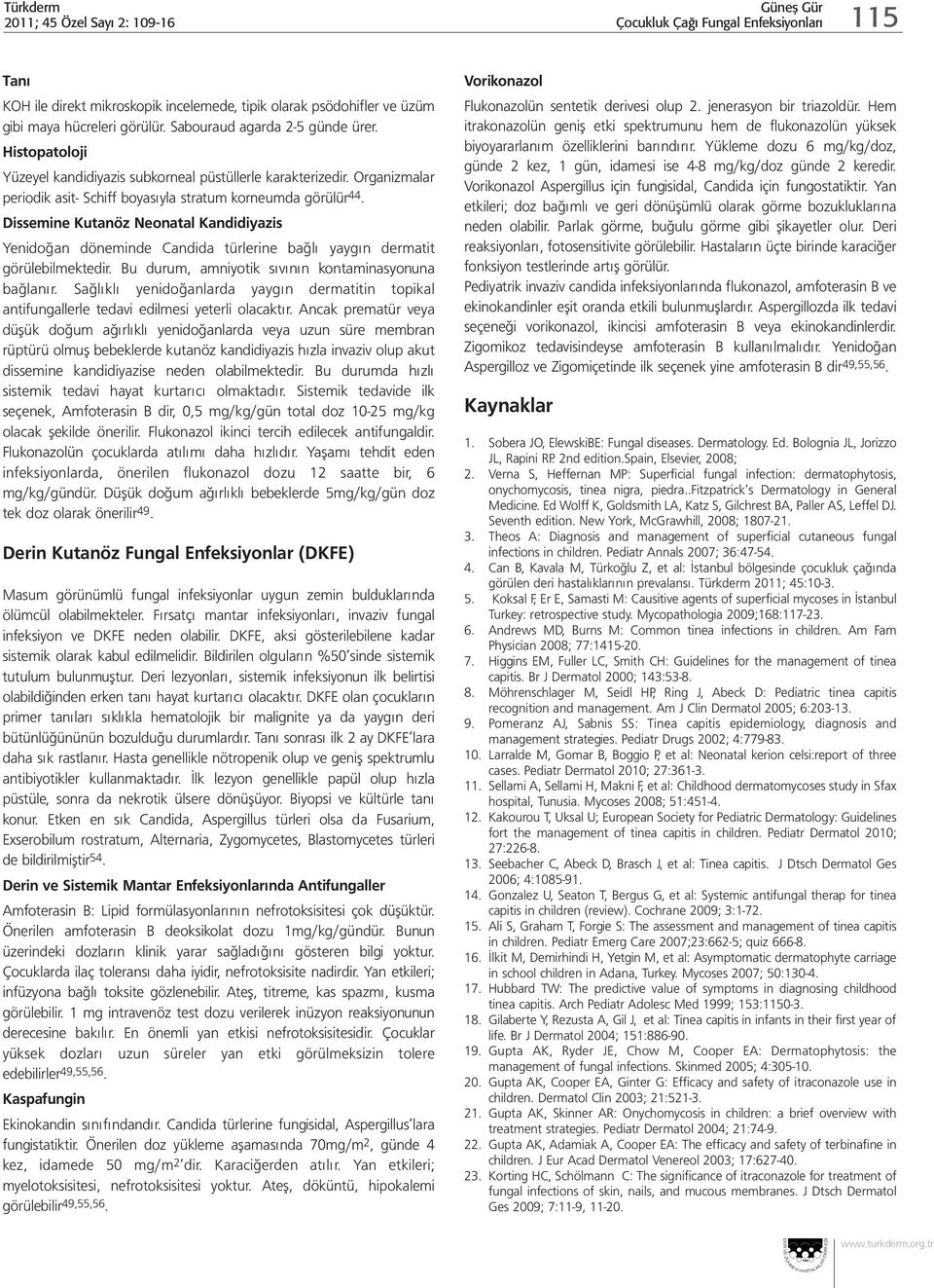 Dissemine Kutanöz Neonatal Kandidiyazis Yenidoğan döneminde Candida türlerine bağlı yaygın dermatit görülebilmektedir. Bu durum, amniyotik sıvının kontaminasyonuna bağlanır.