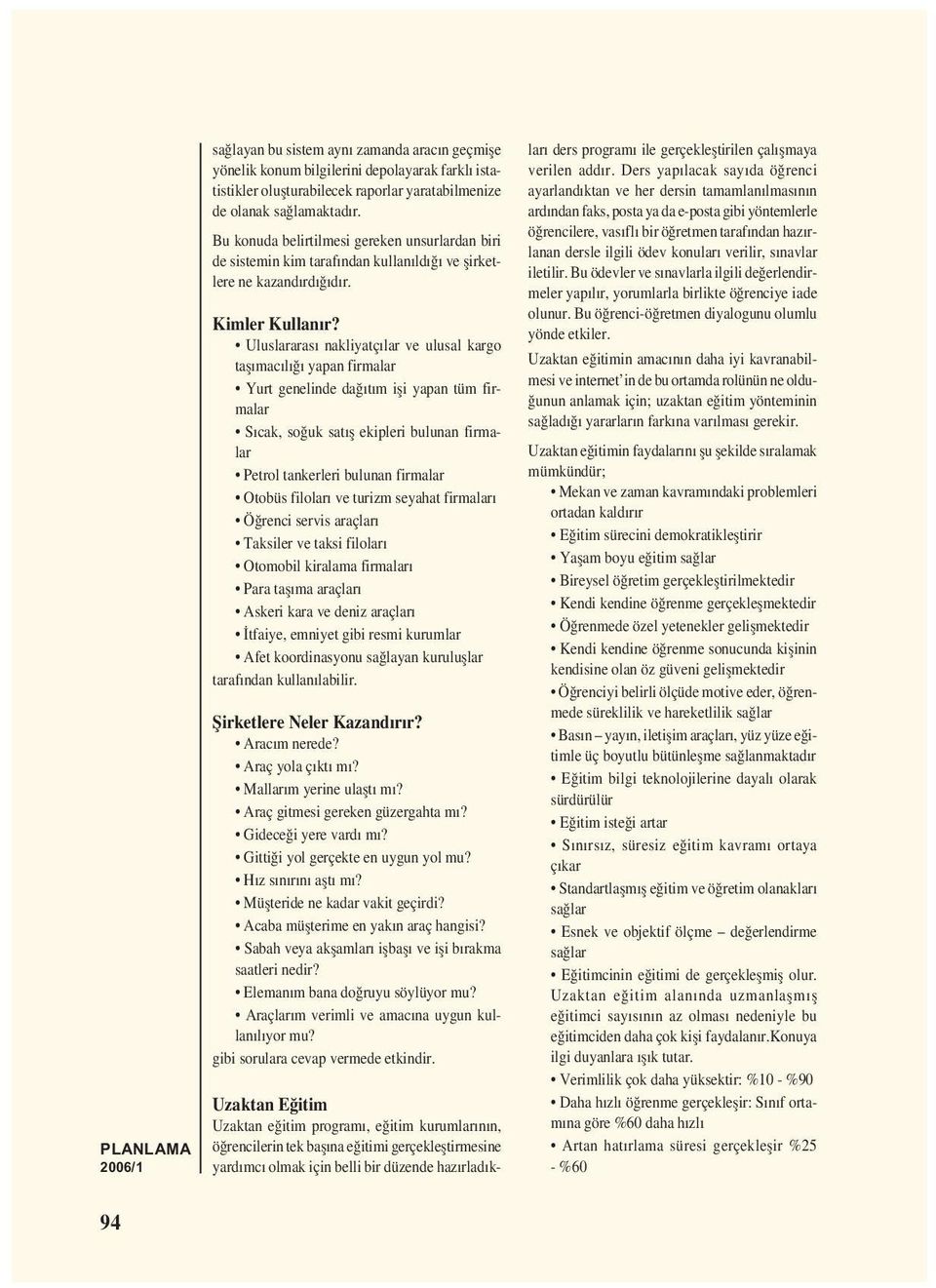 Uluslararası nakliyatçılar ve ulusal kargo tașımacılığı yapan firmalar Yurt genelinde dağıtım iși yapan tüm firmalar Sıcak, soğuk satıș ekipleri bulunan firmalar Petrol tankerleri bulunan firmalar