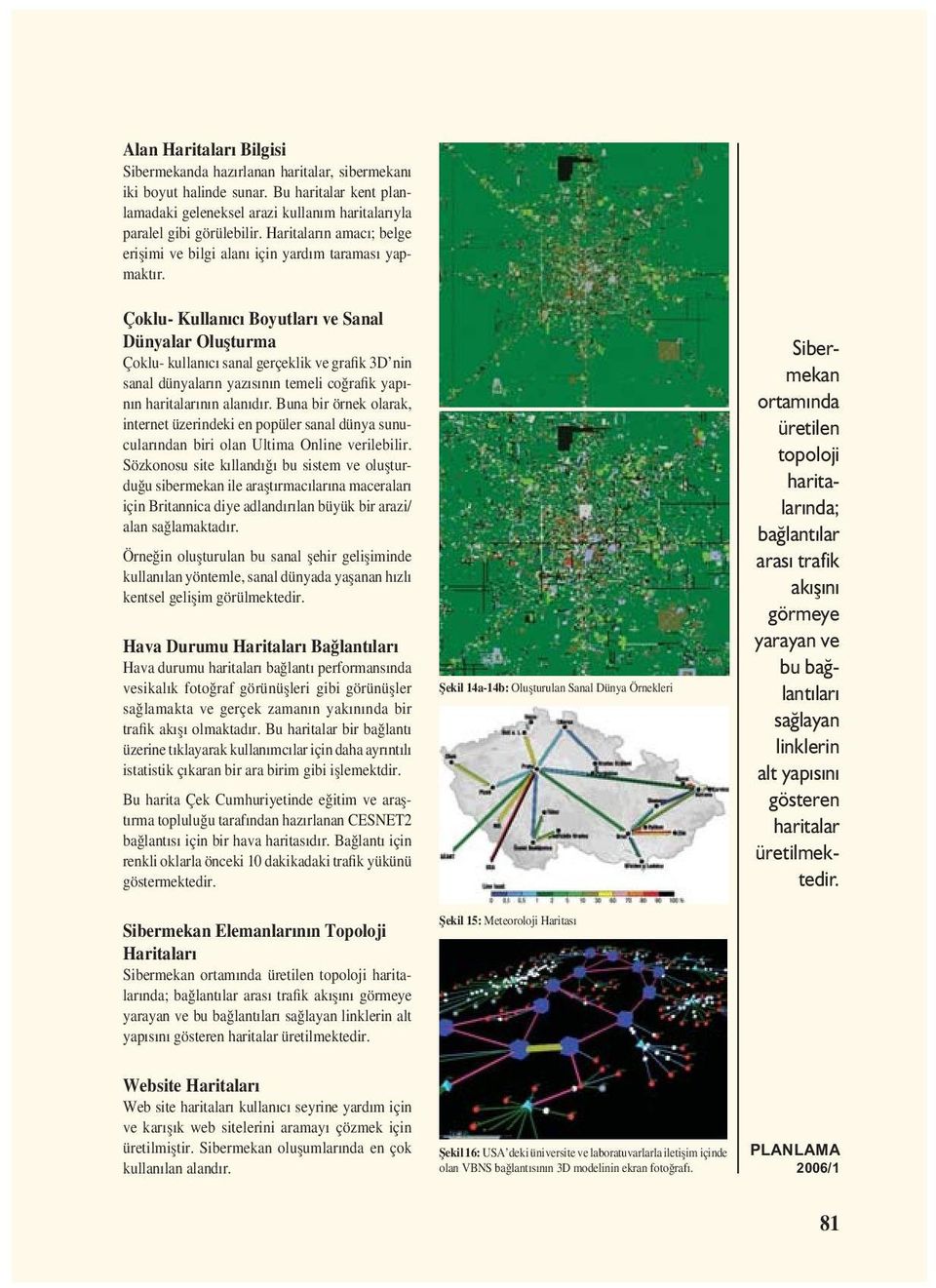 Çoklu- Kullanıcı Boyutları ve Sanal Dünyalar Olușturma Çoklu- kullanıcı sanal gerçeklik ve grafik 3D nin sanal dünyaların yazısının temeli coğrafik yapının haritalarının alanıdır.