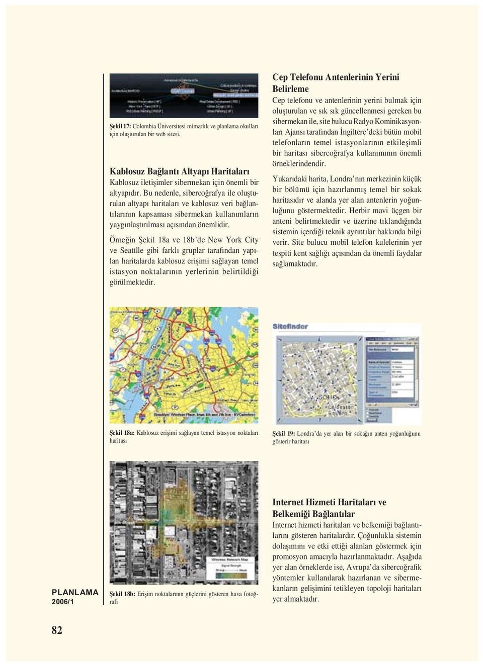 Örneğin Șekil 18a ve 18b de New York City ve Seattlle gibi farklı gruplar tarafından yapılan haritalarda kablosuz erișimi sağlayan temel istasyon noktalarının yerlerinin belirtildiği görülmektedir.