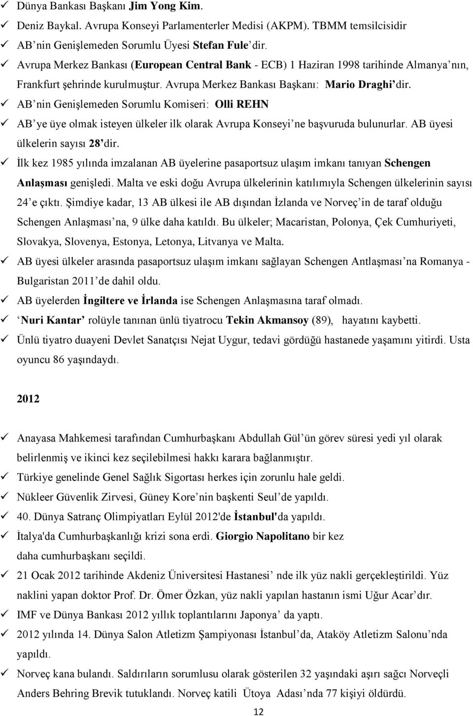 AB nin Genişlemeden Sorumlu Komiseri: Olli REHN AB ye üye olmak isteyen ülkeler ilk olarak Avrupa Konseyi ne başvuruda bulunurlar. AB üyesi ülkelerin sayısı 28 dir.