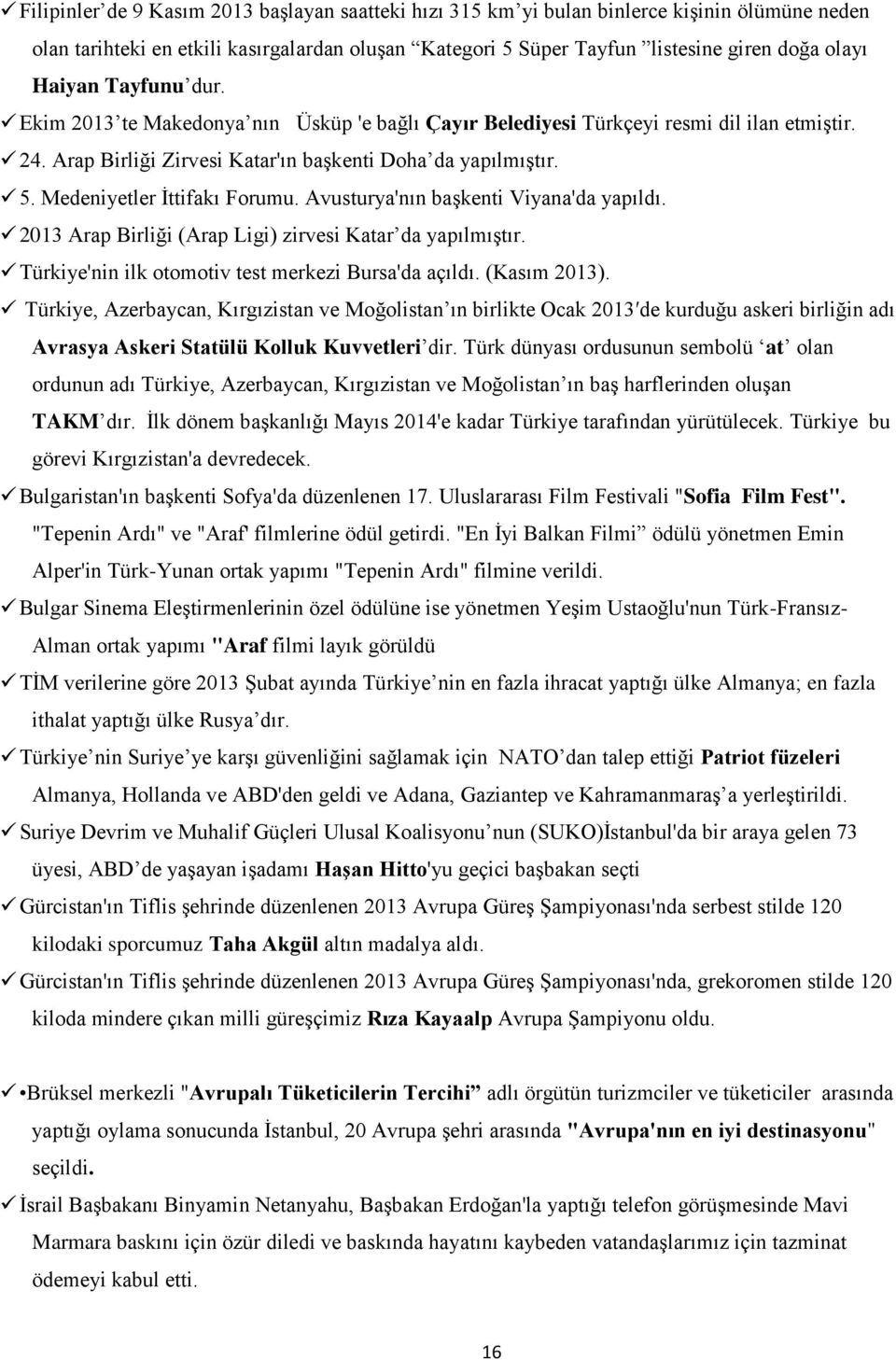 Medeniyetler İttifakı Forumu. Avusturya'nın başkenti Viyana'da yapıldı. 2013 Arap Birliği (Arap Ligi) zirvesi Katar da yapılmıştır. Türkiye'nin ilk otomotiv test merkezi Bursa'da açıldı. (Kasım 2013).