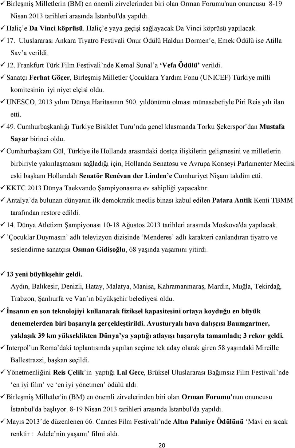 Frankfurt Türk Film Festivali nde Kemal Sunal a Vefa Ödülü verildi. Sanatçı Ferhat Göçer, Birleşmiş Milletler Çocuklara Yardım Fonu (UNICEF) Türkiye milli komitesinin iyi niyet elçisi oldu.