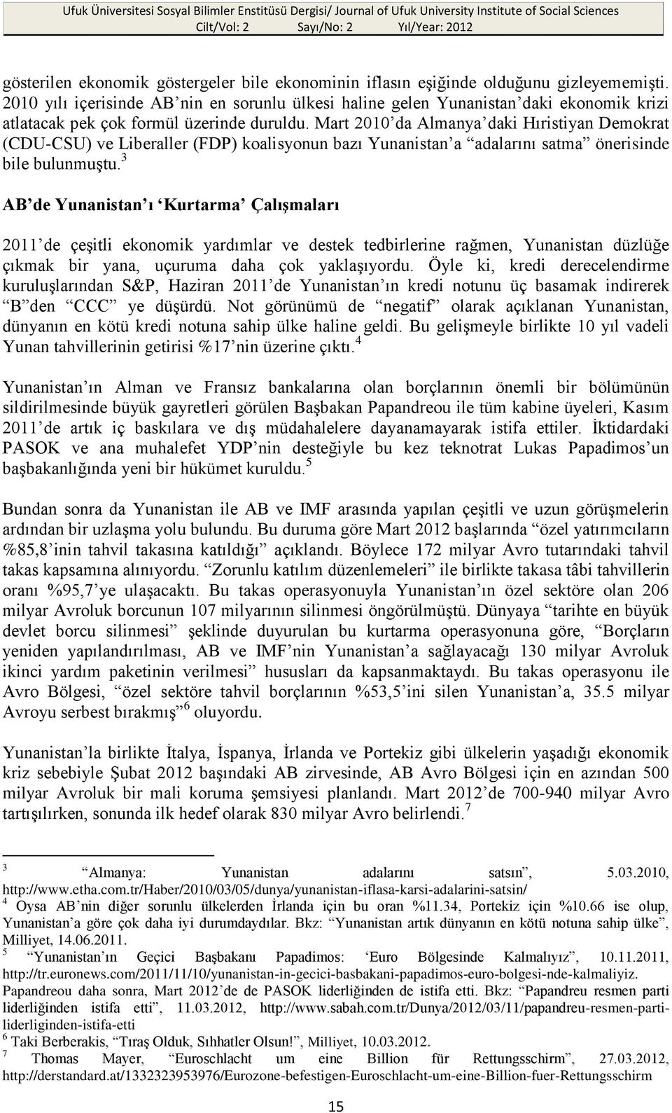 Mart 2010 da Almanya daki Hıristiyan Demokrat (CDU-CSU) ve Liberaller (FDP) koalisyonun bazı Yunanistan a adalarını satma önerisinde bile bulunmuştu.