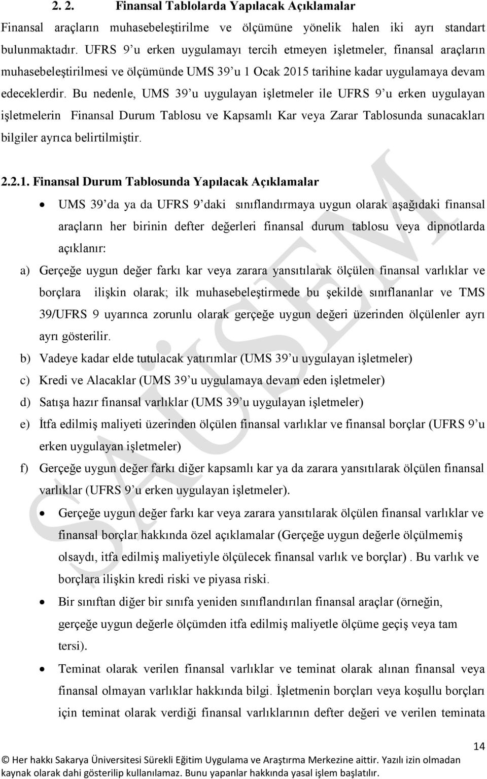 Bu nedenle, UMS 39 u uygulayan işletmeler ile UFRS 9 u erken uygulayan işletmelerin Finansal Durum Tablosu ve Kapsamlı Kar veya Zarar Tablosunda sunacakları bilgiler ayrıca belirtilmiştir. 2.2.1.