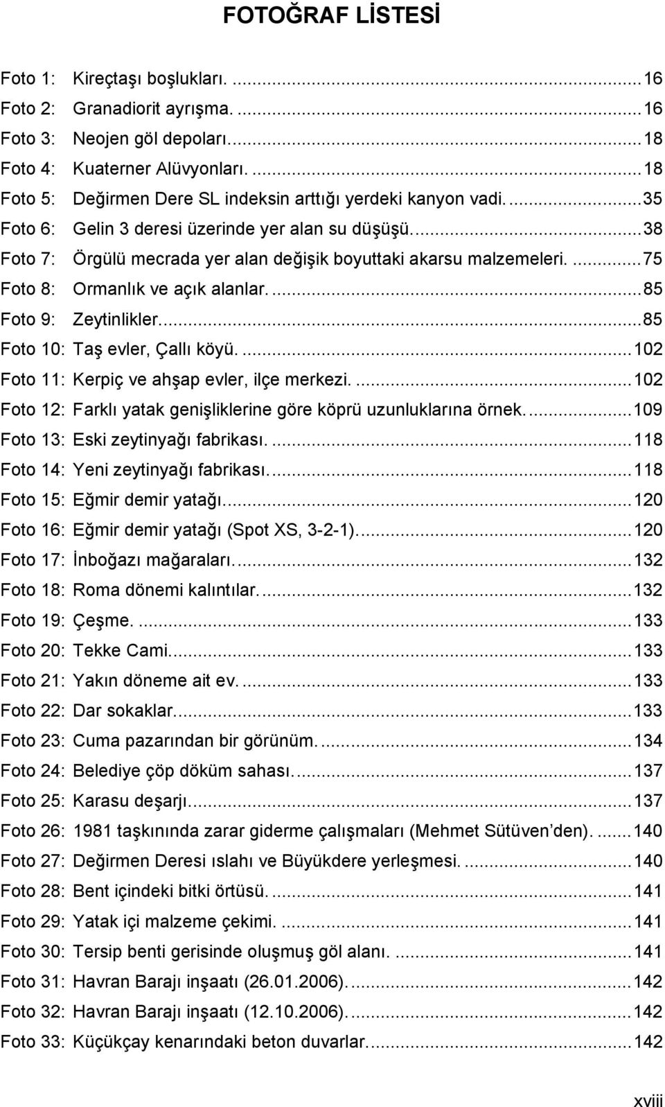 ...75 Foto 8: Ormanlık ve açık alanlar....85 Foto 9: Zeytinlikler...85 Foto 10: Taş evler, Çallı köyü....102 Foto 11: Kerpiç ve ahşap evler, ilçe merkezi.